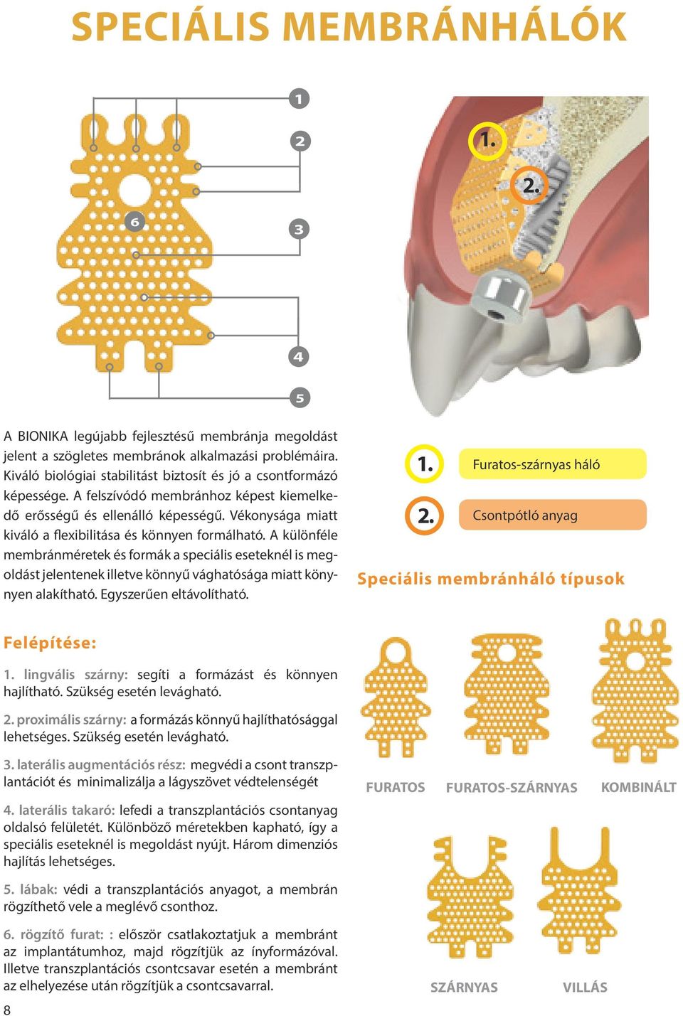 Vékonysága miatt kiváló a flexibilitása és könnyen formálható. A különféle membránméretek és formák a speciális eseteknél is megoldást jelentenek illetve könnyű vághatósága miatt könynyen alakítható.