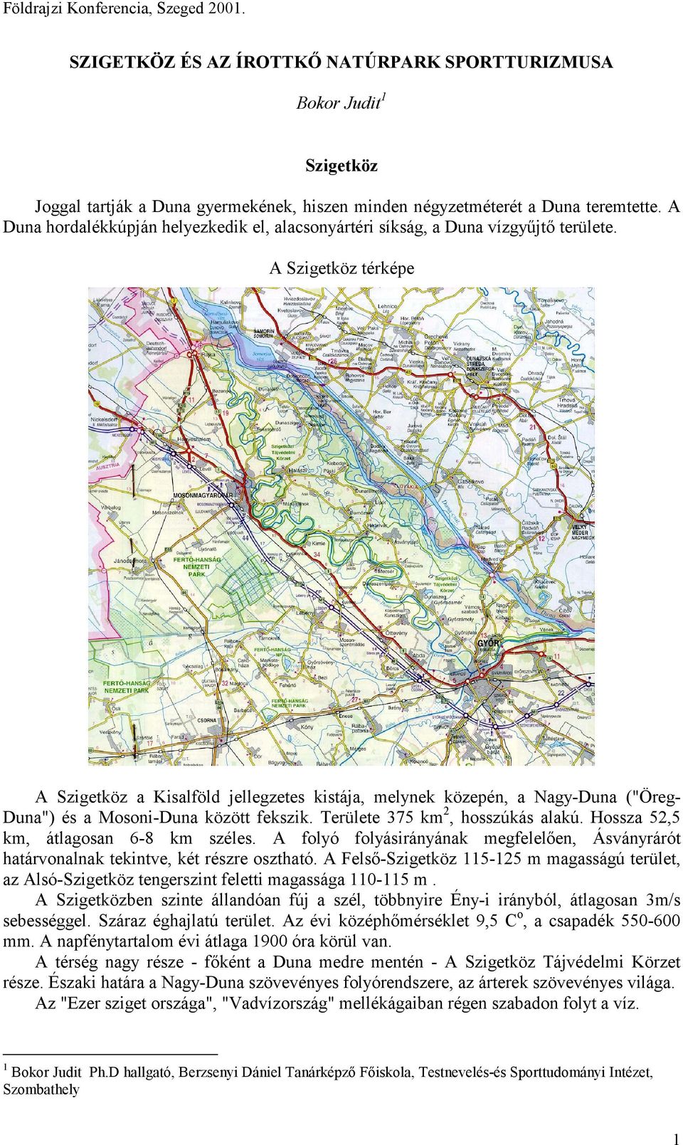 A Szigetköz térképe A Szigetköz a Kisalföld jellegzetes kistája, melynek közepén, a Nagy-Duna ("ÖregDuna") és a Mosoni-Duna között fekszik. Területe 375 km2, hosszúkás alakú.