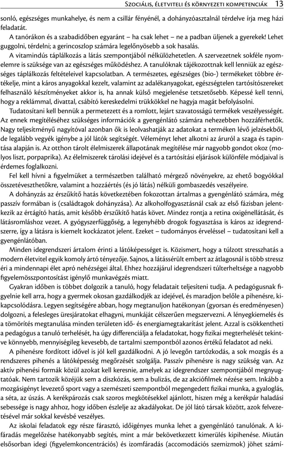 A vitamindús táplálkozás a látás szempontjából nélkülözhetetlen. A szervezetnek sokféle nyomelemre is szüksége van az egészséges működéshez.