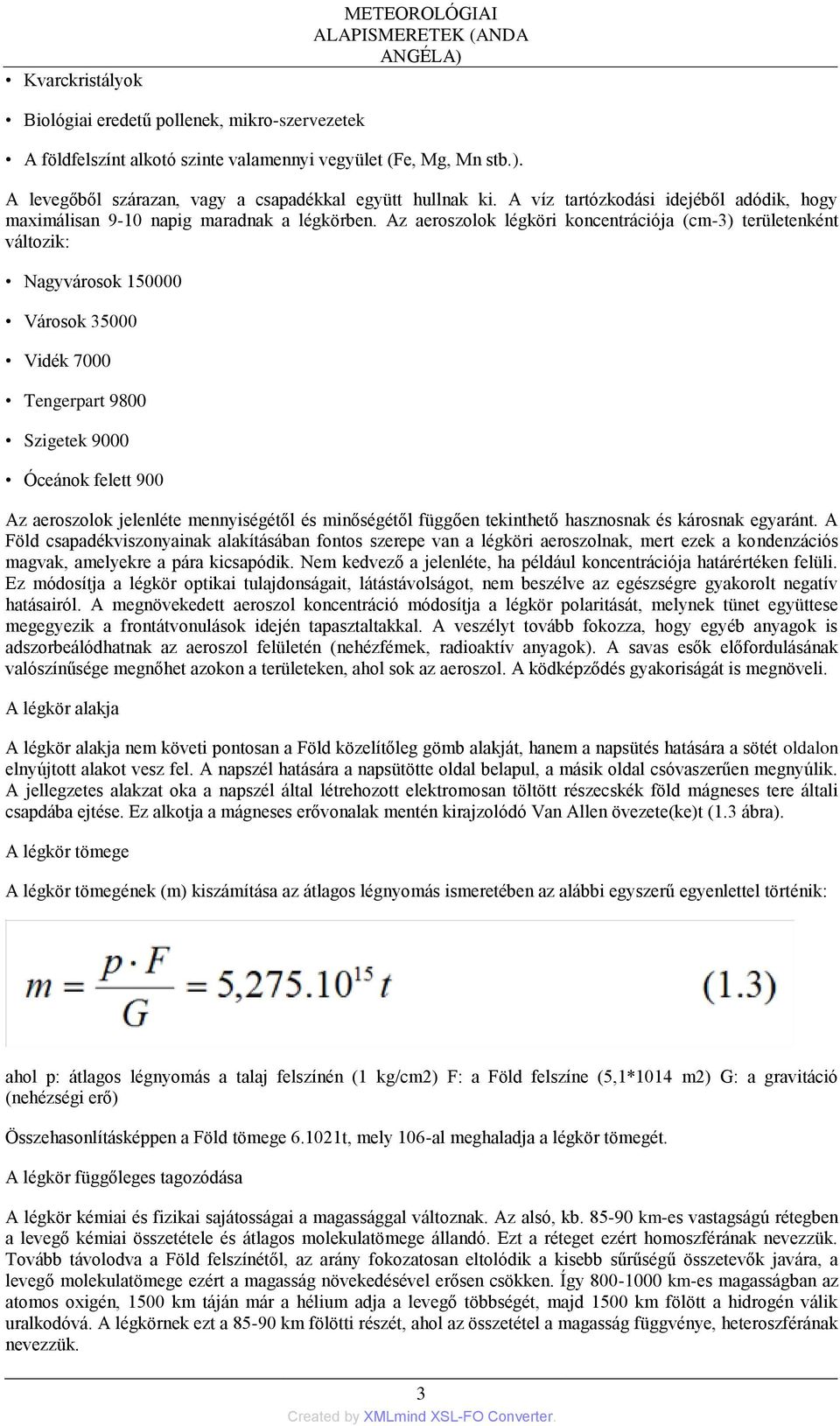 Az aeroszolok légköri koncentrációja (cm-3) területenként változik: Nagyvárosok 150000 Városok 35000 Vidék 7000 Tengerpart 9800 Szigetek 9000 Óceánok felett 900 Az aeroszolok jelenléte mennyiségétől