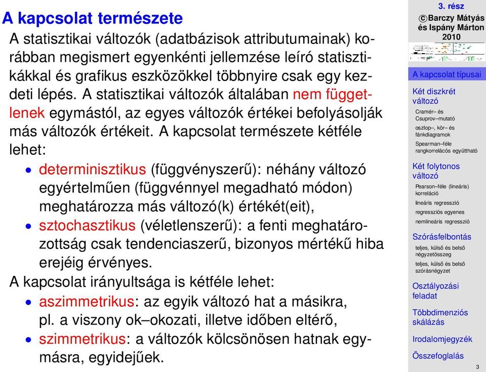 A kapcsolat természete kétféle lehet: determinisztikus (függvényszerű): néhány egyértelműen (függvénnyel megadható módon) meghatározza más (k) értékét(eit), sztochasztikus (véletlenszerű):