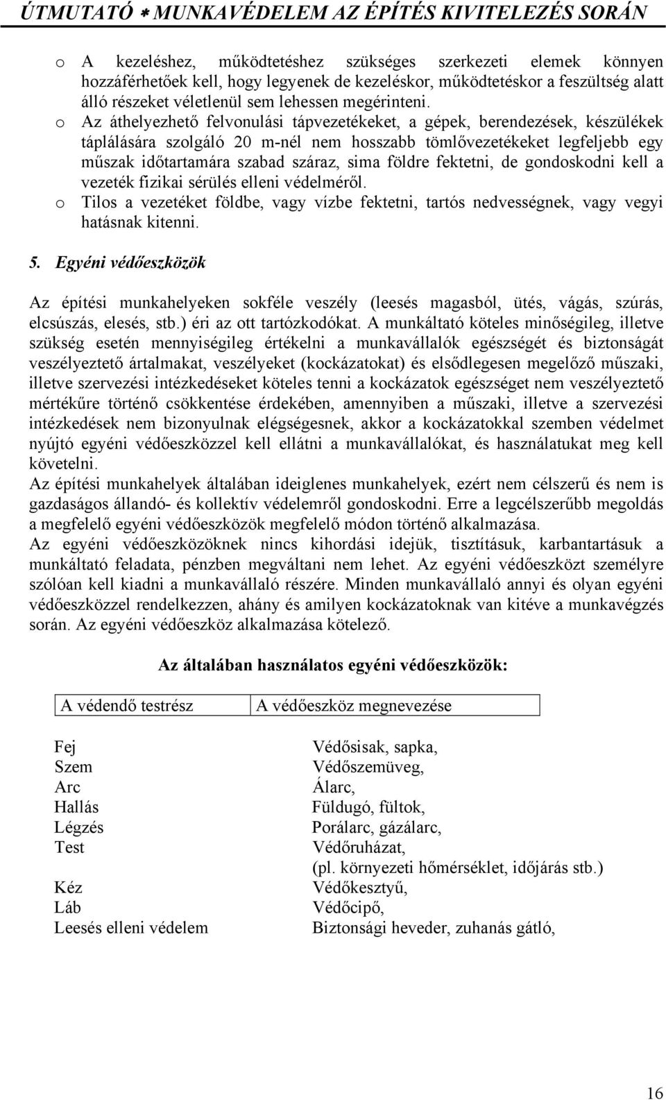 földre fektetni, de gondoskodni kell a vezeték fizikai sérülés elleni védelméről. o Tilos a vezetéket földbe, vagy vízbe fektetni, tartós nedvességnek, vagy vegyi hatásnak kitenni. 5.