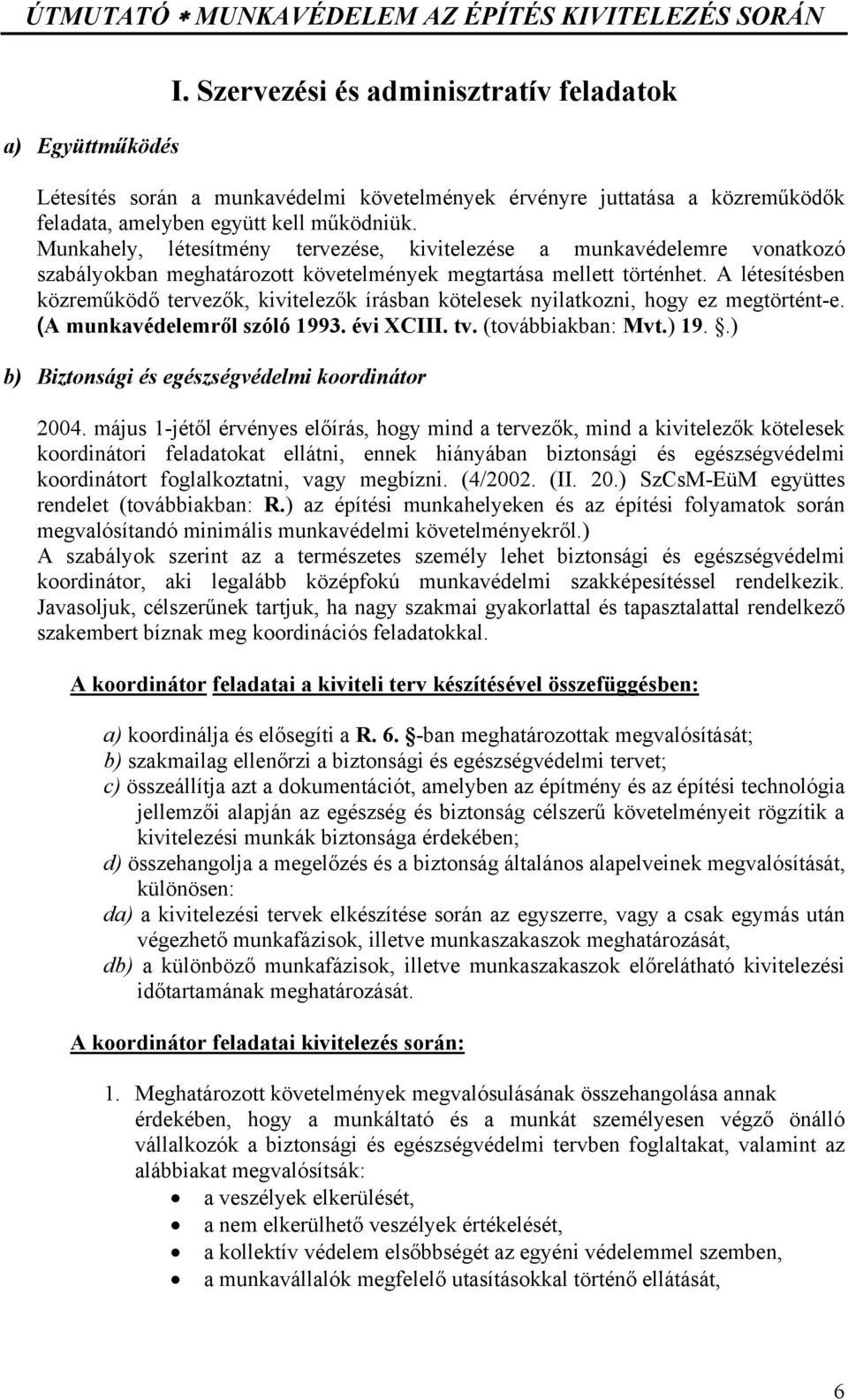 A létesítésben közreműködő tervezők, kivitelezők írásban kötelesek nyilatkozni, hogy ez megtörtént-e. (A munkavédelemről szóló 1993. évi XCIII. tv. (továbbiakban: Mvt.) 19.