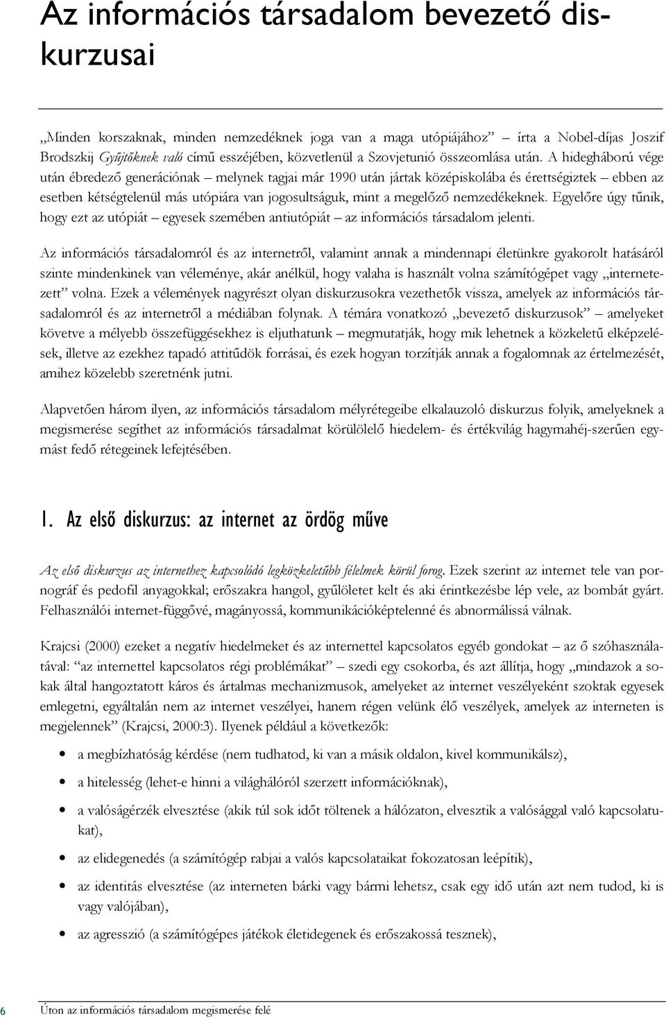 A hidegháború vége után ébredezı generációnak melynek tagjai már 1990 után jártak középiskolába és érettségiztek ebben az esetben kétségtelenül más utópiára van jogosultságuk, mint a megelızı