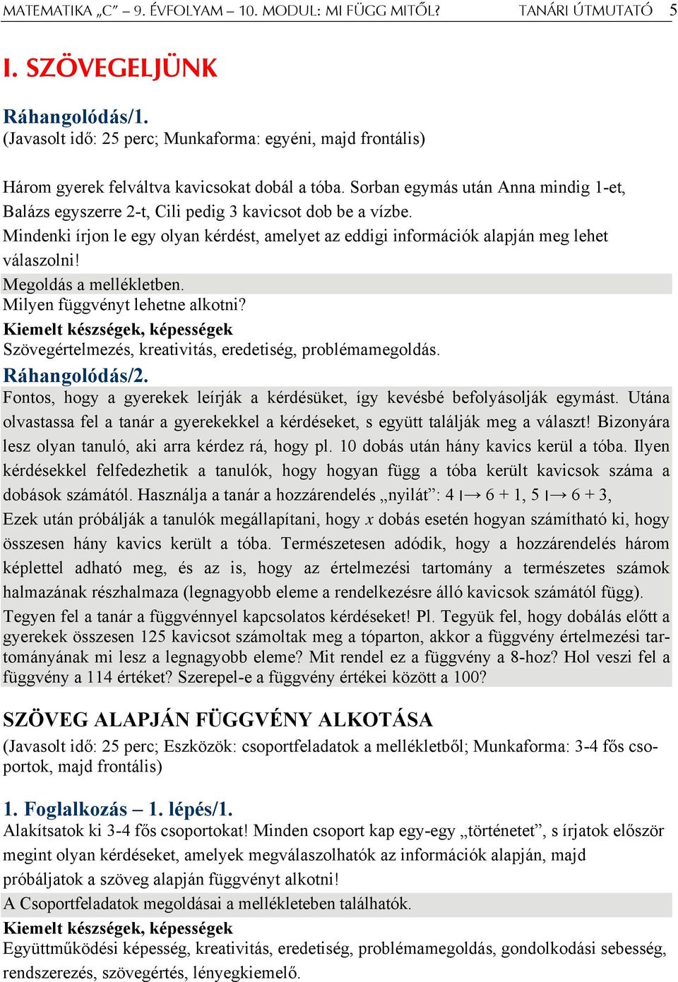 Sorban egymás után Anna mindig 1-et, Balázs egyszerre 2-t, Cili pedig 3 kavicsot dob be a vízbe. Mindenki írjon le egy olyan kérdést, amelyet az eddigi információk alapján meg lehet válaszolni!