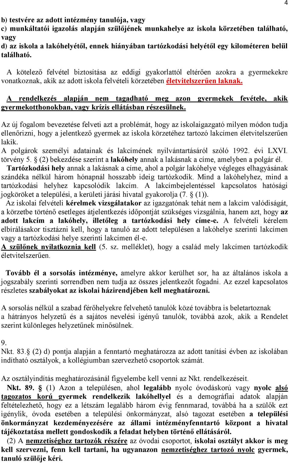 A kötelező felvétel biztosítása az eddigi gyakorlattól eltérően azokra a gyermekekre vonatkoznak, akik az adott iskola felvételi körzetében életvitelszerűen laknak.