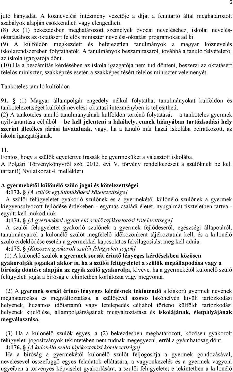 (9) A külföldön megkezdett és befejezetlen tanulmányok a magyar köznevelés iskolarendszerében folytathatók. A tanulmányok beszámításáról, továbbá a tanuló felvételéről az iskola igazgatója dönt.