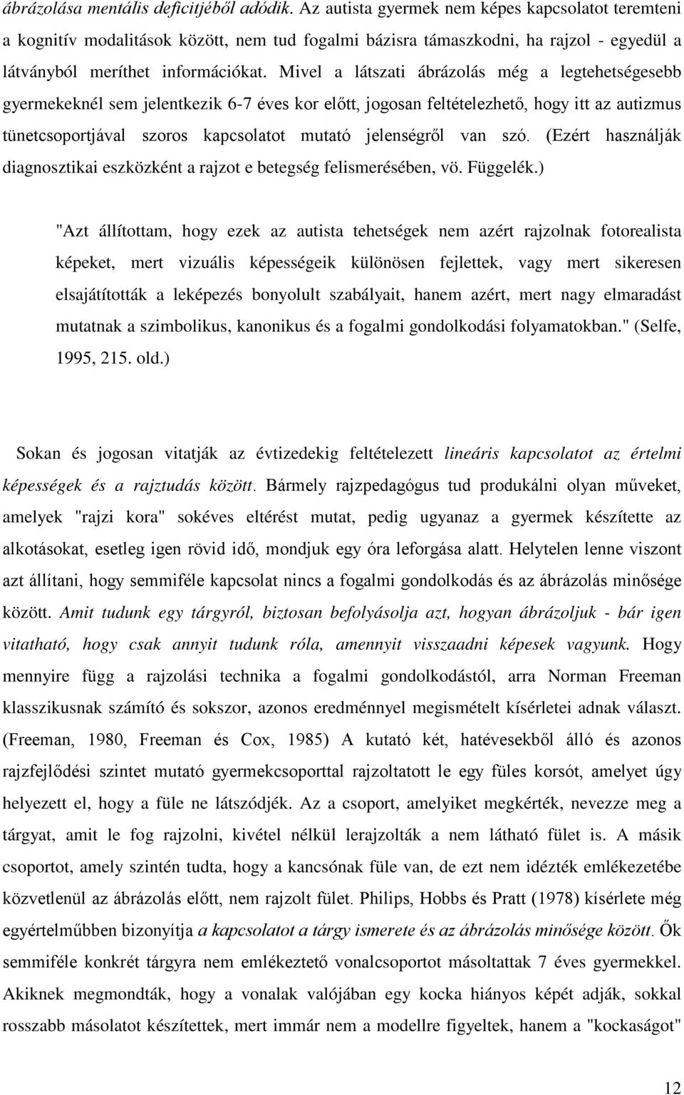 Mivel a látszati ábrázolás még a legtehetségesebb gyermekeknél sem jelentkezik 6-7 éves kor előtt, jogosan feltételezhető, hogy itt az autizmus tünetcsoportjával szoros kapcsolatot mutató jelenségről