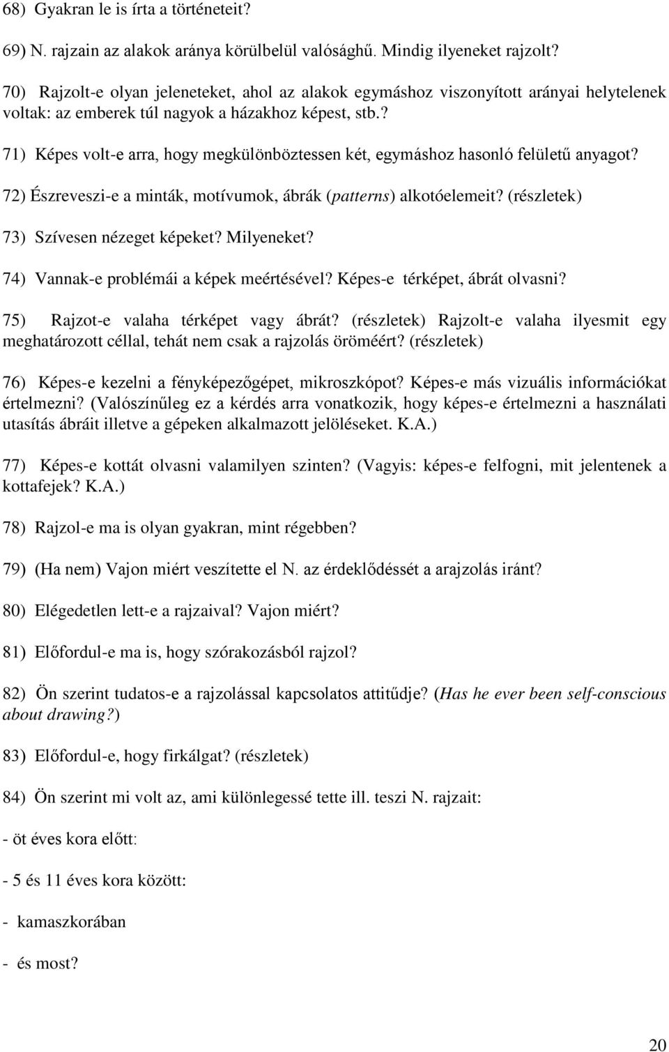 ? 71) Képes volt-e arra, hogy megkülönböztessen két, egymáshoz hasonló felületű anyagot? 72) Észreveszi-e a minták, motívumok, ábrák (patterns) alkotóelemeit? (részletek) 73) Szívesen nézeget képeket?