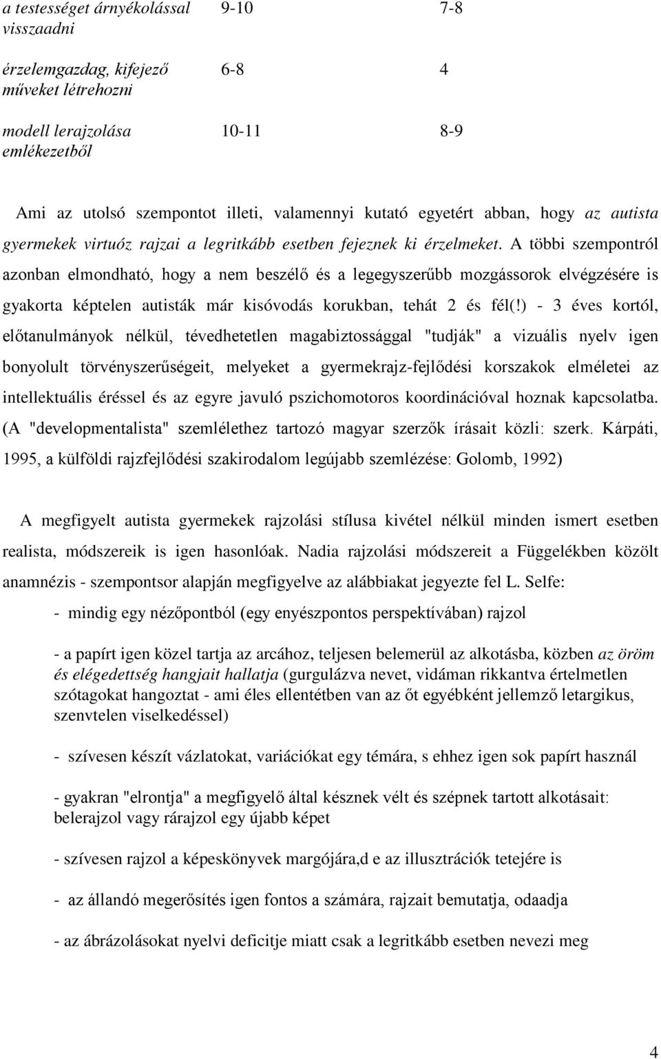 A többi szempontról azonban elmondható, hogy a nem beszélő és a legegyszerűbb mozgássorok elvégzésére is gyakorta képtelen autisták már kisóvodás korukban, tehát 2 és fél(!