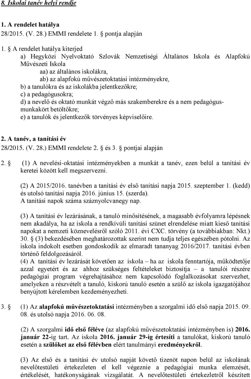 tanulókra és az iskolákba jelentkezőkre; c) a pedagógusokra; d) a nevelő és oktató munkát végző más szakemberekre és a nem pedagógusmunkakört betöltőkre; e) a tanulók és jelentkezők törvényes