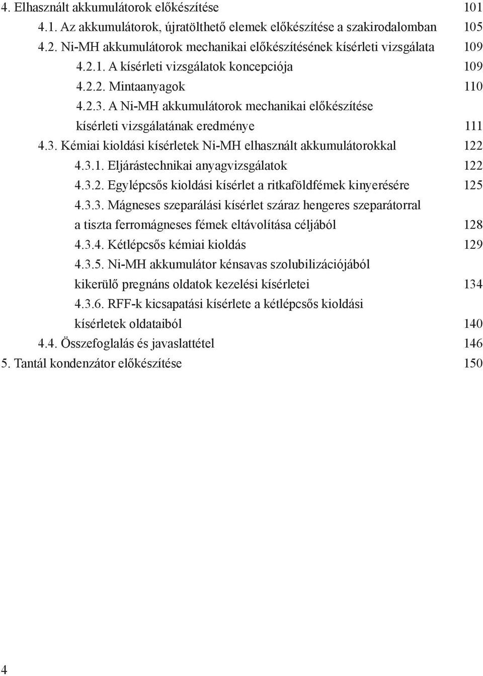 A Ni-MH akkumulátorok mechanikai előkészítése kísérleti vizsgálatának eredménye 111 4.3. Kémiai kioldási kísérletek Ni-MH elhasznált akkumulátorokkal 122 4.3.1. Eljárástechnikai anyagvizsgálatok 122 4.