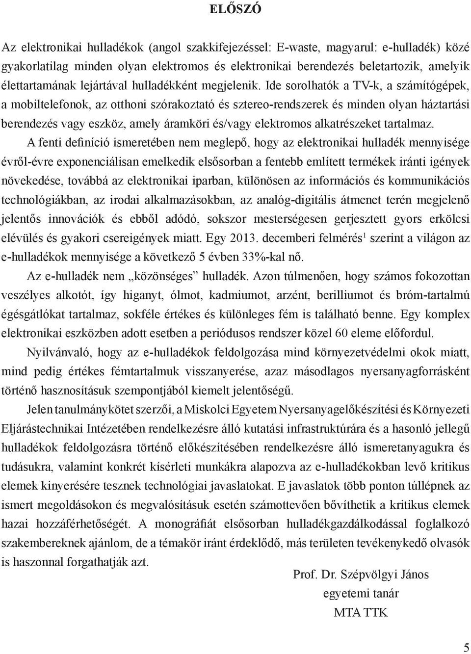 Ide sorolhatók a TV-k, a számítógépek, a mobiltelefonok, az otthoni szórakoztató és sztereo-rendszerek és minden olyan háztartási berendezés vagy eszköz, amely áramköri és/vagy elektromos