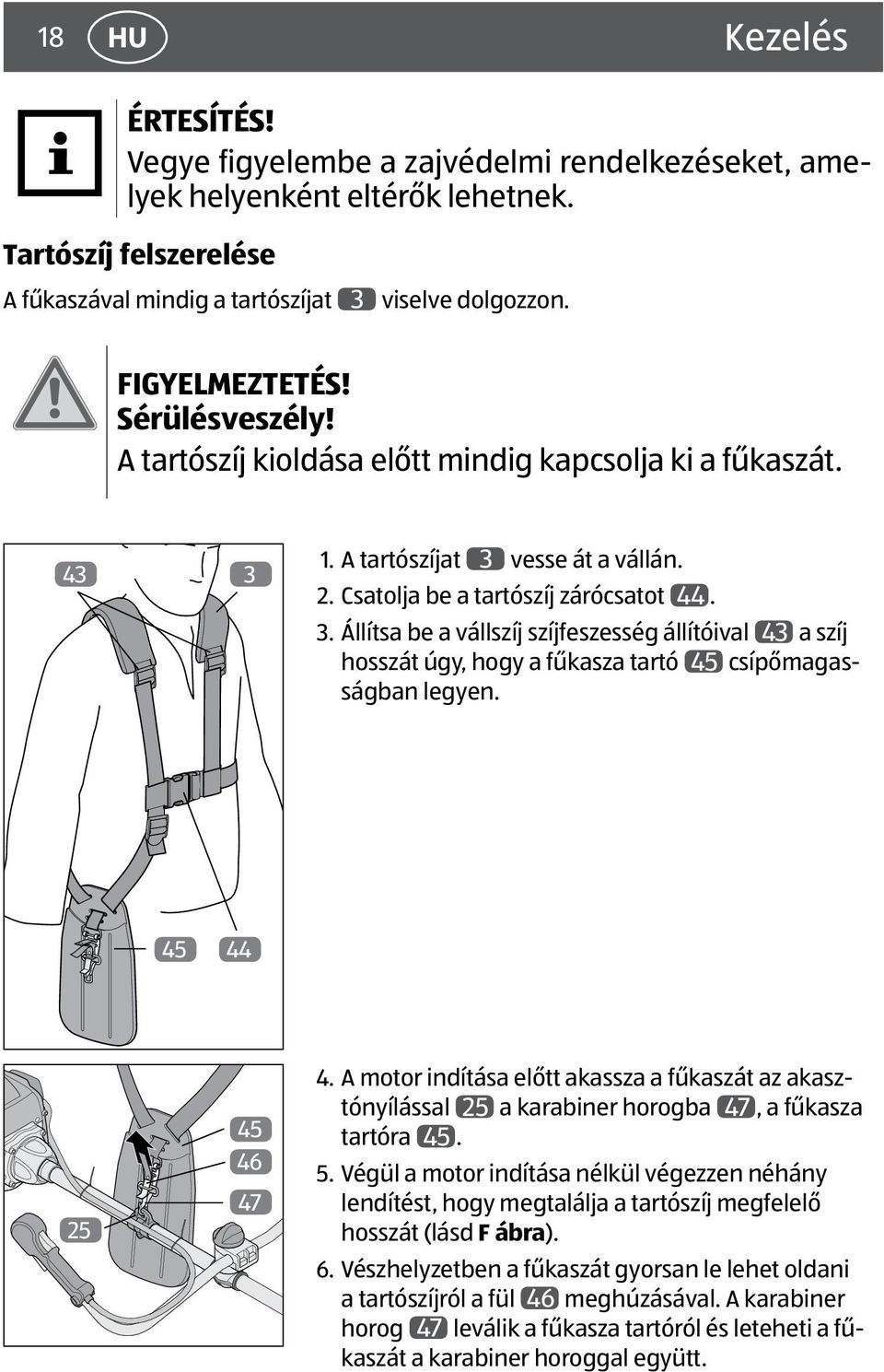 1. A tartószíjat 3 vesse át a vállán. 2. Csatolja be a tartószíj zárócsatot 44. 3. Állítsa be a vállszíj szíjfeszesség állítóival 43 a szíj hosszát úgy, hogy a fűkasza tartó 45 csípőmagasságban legyen.