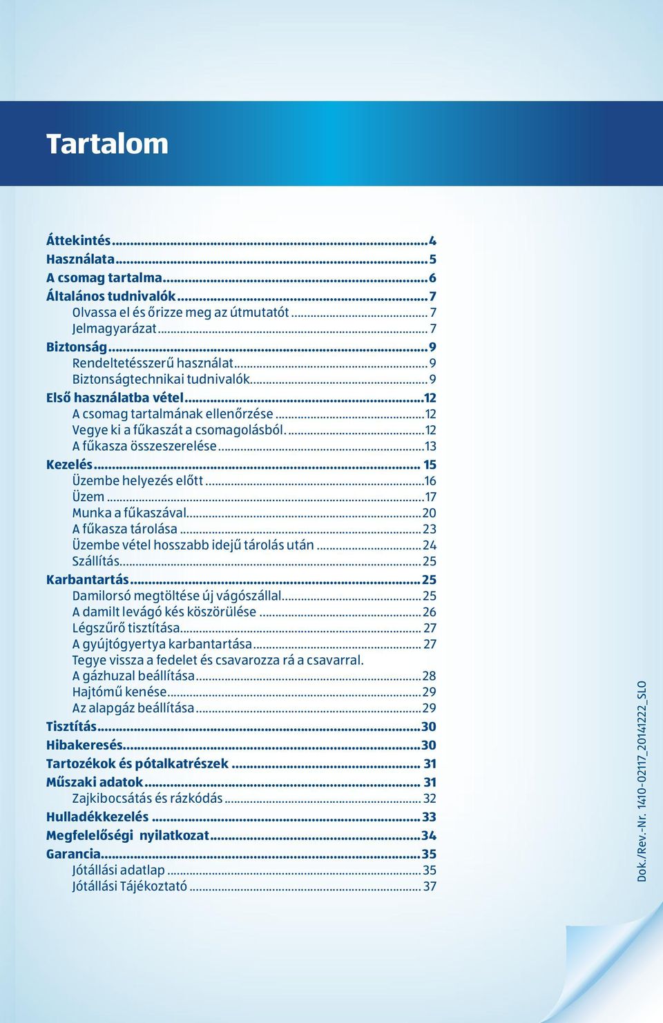 .. 15 Üzembe helyezés előtt...16 Üzem...17 Munka a fűkaszával...20 A fűkasza tárolása... 23 Üzembe vétel hosszabb idejű tárolás után... 24 Szállítás... 25 Karbantartás.