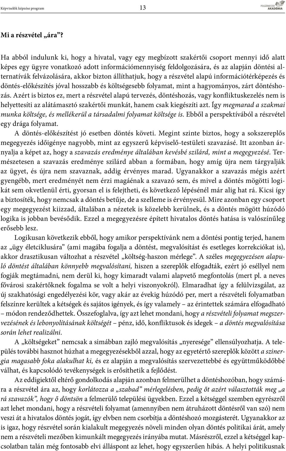 felvázolására, akkor bizton állíthatjuk, hogy a részvétel alapú információtérképezés és döntés-előkészítés jóval hosszabb és költségesebb folyamat, mint a hagyományos, zárt döntéshozás.