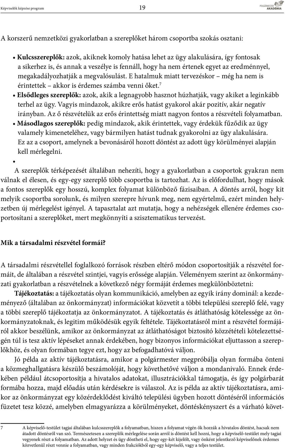 E hatalmuk miatt tervezéskor még ha nem is érintettek akkor is érdemes számba venni őket. 7 Elsődleges szereplők: azok, akik a legnagyobb hasznot húzhatják, vagy akiket a leginkább terhel az ügy.