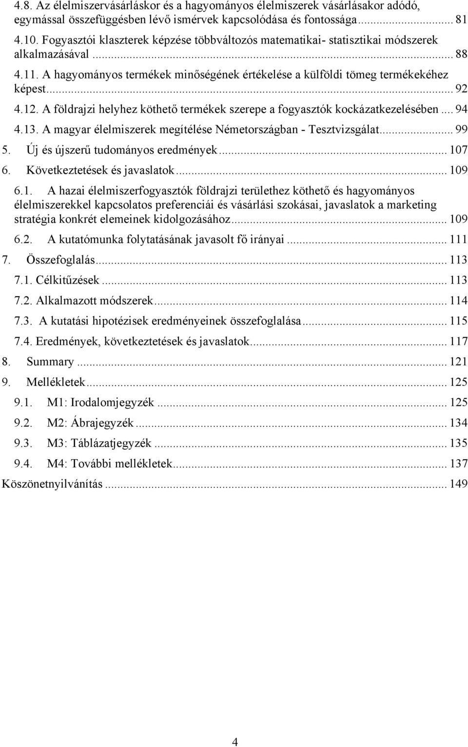 A földrajzi helyhez köthető termékek szerepe a fogyasztók kockázatkezelésében... 94 4.13. A magyar élelmiszerek megítélése Németországban - Tesztvizsgálat... 99 5. Új és újszerű tudományos eredmények.