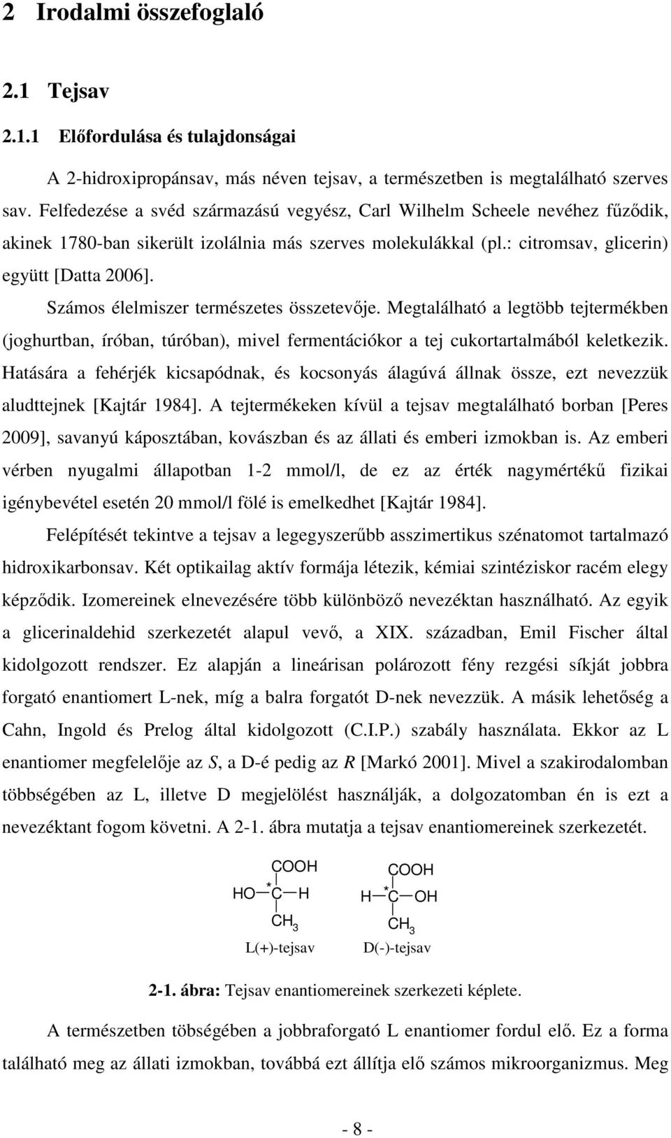 Számos élelmiszer természetes összetevje. Megtalálható a legtöbb tejtermékben (joghurtban, íróban, túróban), mivel fermentációkor a tej cukortartalmából keletkezik.