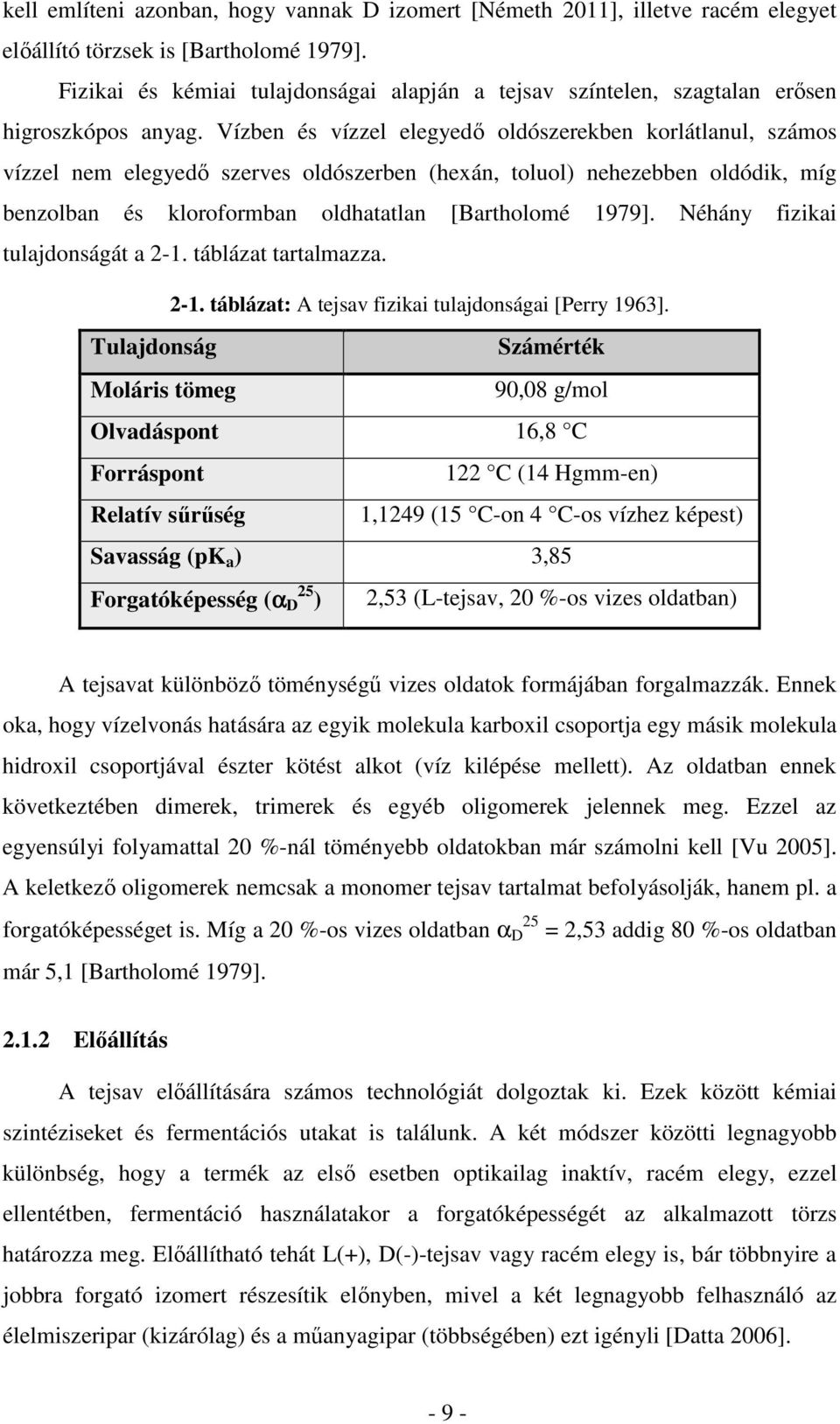 Vízben és vízzel elegyed oldószerekben korlátlanul, számos vízzel nem elegyed szerves oldószerben (hexán, toluol) nehezebben oldódik, míg benzolban és kloroformban oldhatatlan [Bartholomé 1979].