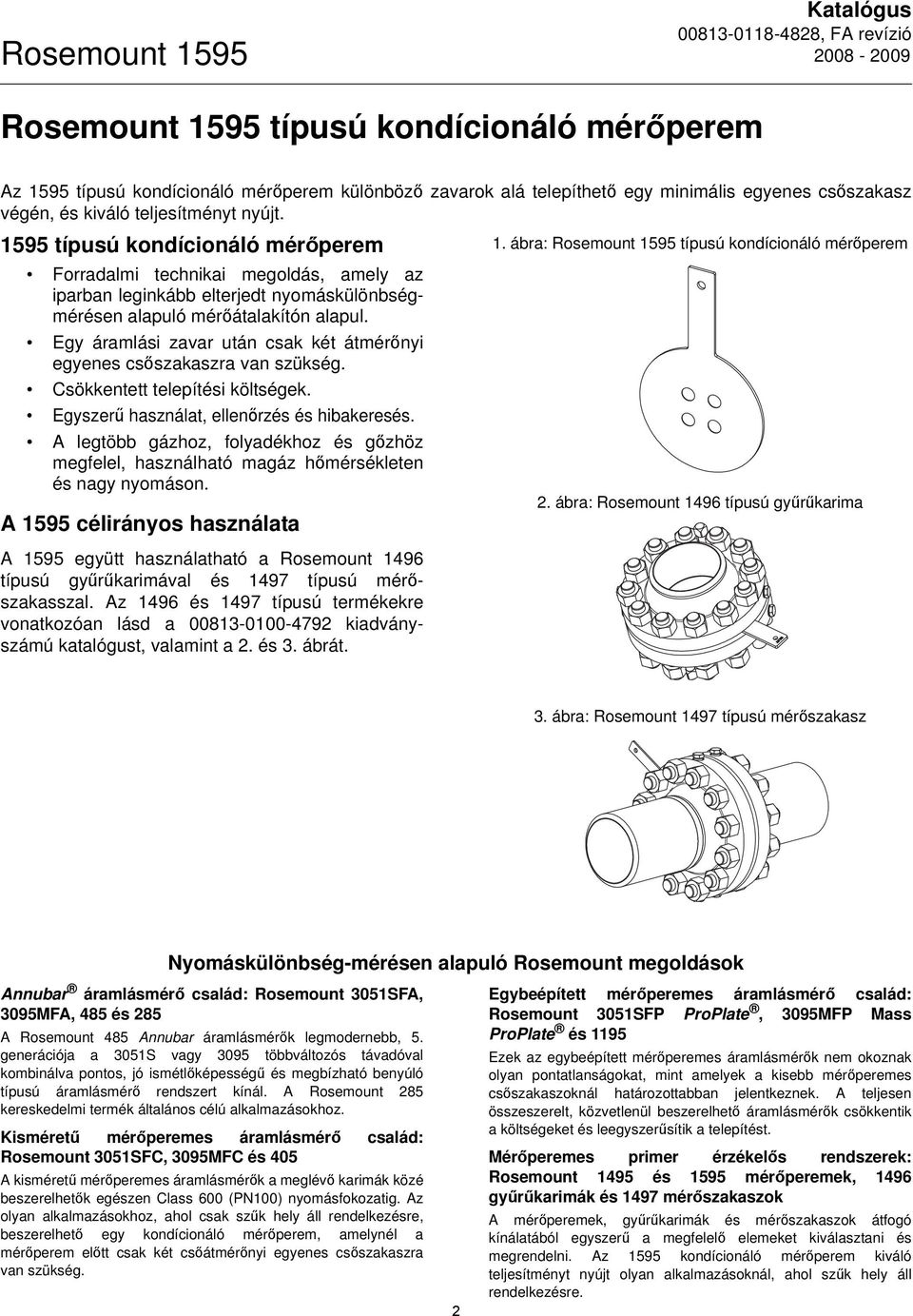 Egy áramlási zavar után csak két átmérőnyi egyenes csőszakaszra van szükség. Csökkentett telepítési költségek. Egyszerű használat, ellenőrzés és hibakeresés.