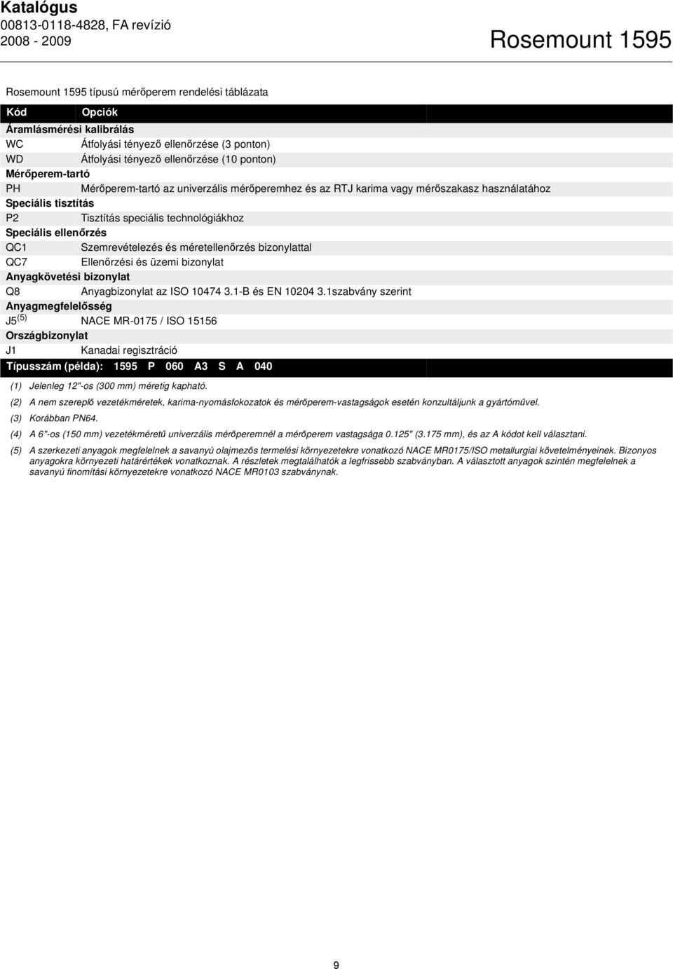 ellenőrzés QC1 Szemrevételezés és méretellenőrzés bizonylattal QC7 Ellenőrzési és üzemi bizonylat Anyagkövetési bizonylat Q8 Anyagbizonylat az ISO 10474 3.1-B és EN 10204 3.