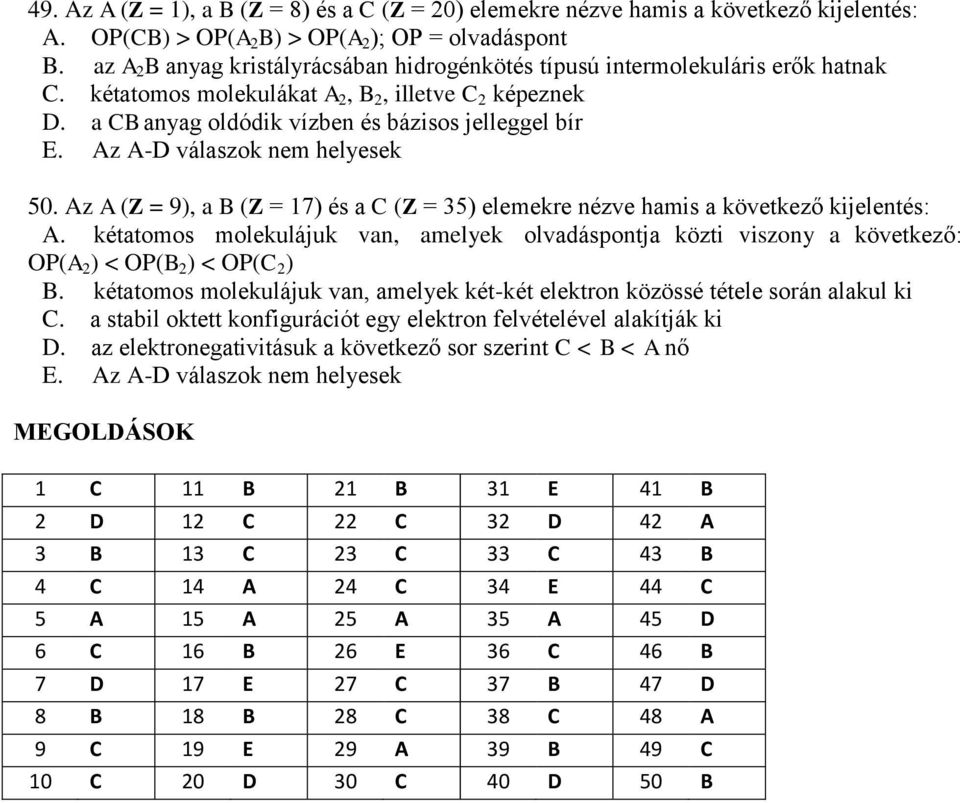 Az A (Z = 9), a B (Z = 17) és a C (Z = 35) elemekre nézve hamis a következő kijelentés: A. kétatomos molekulájuk van, amelyek olvadáspontja közti viszony a következő: OP(A 2 ) < OP(B 2 ) < OP(C 2 ) B.