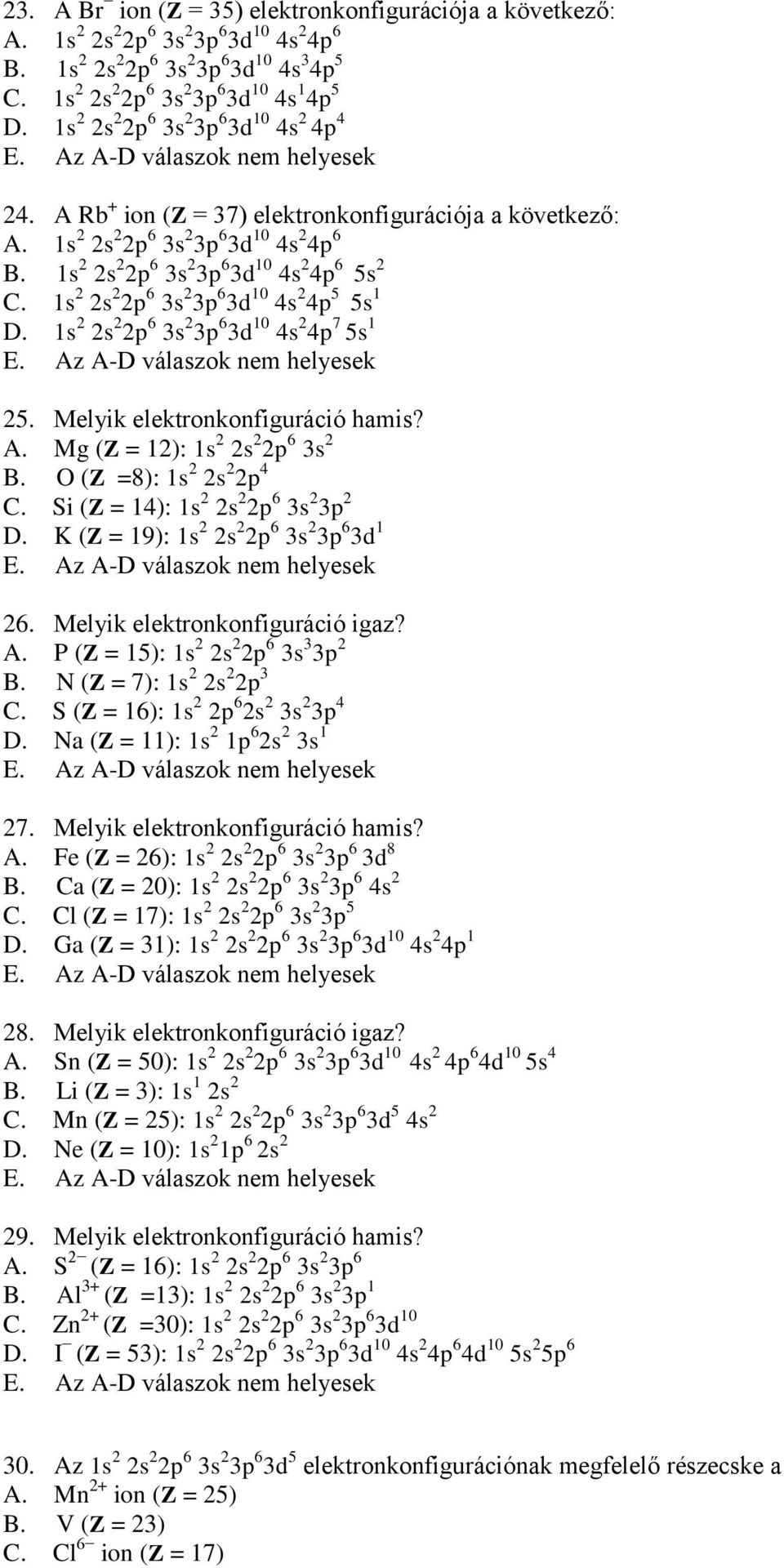 1s 2 2s 2 2p 6 3s 2 3p 6 3d 10 4s 2 4p 5 5s 1 D. 1s 2 2s 2 2p 6 3s 2 3p 6 3d 10 4s 2 4p 7 5s 1 25. Melyik elektronkonfiguráció hamis? A. Mg (Z = 12): 1s 2 2s 2 2p 6 3s 2 B. O (Z =8): 1s 2 2s 2 2p 4 C.