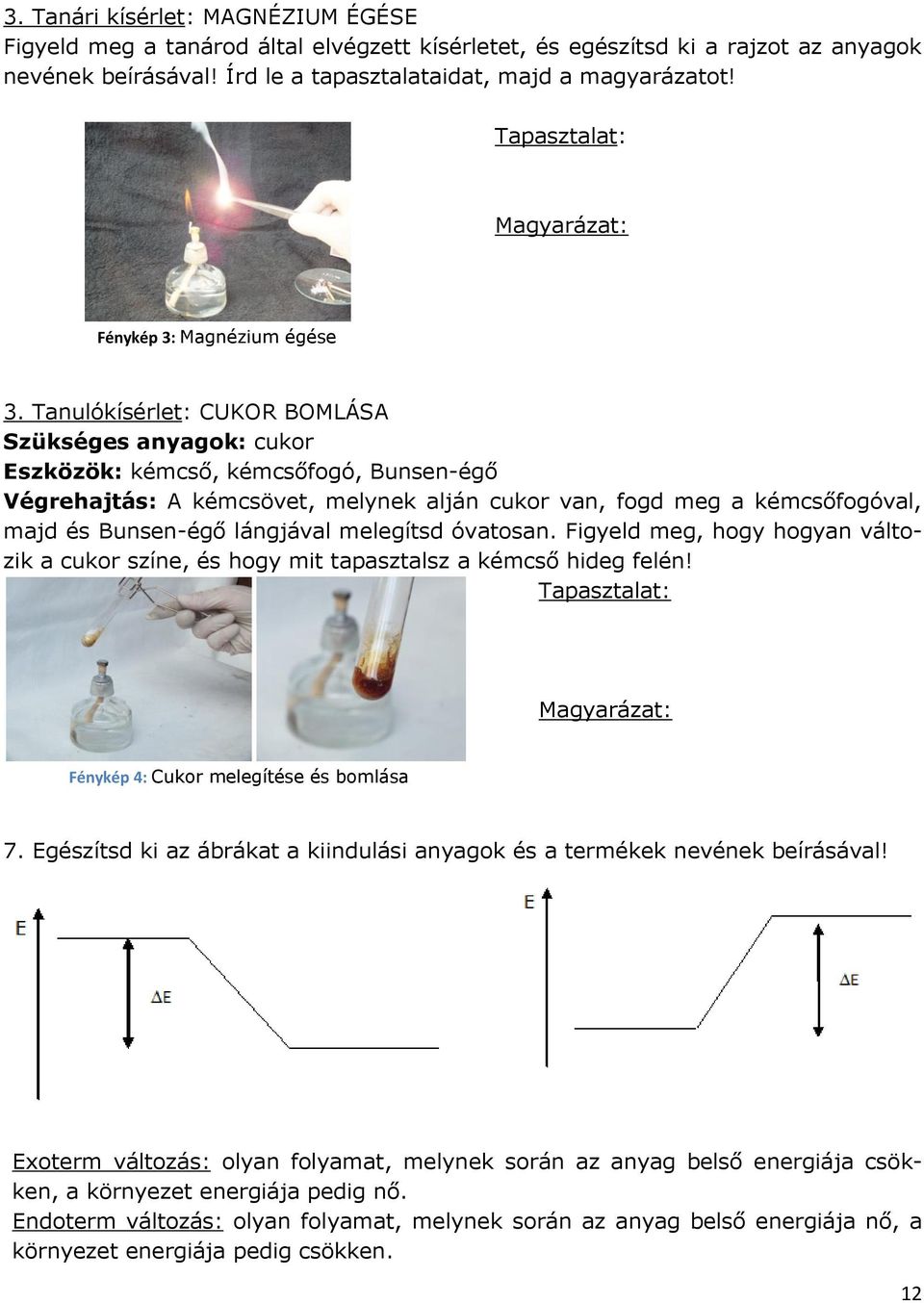 Tanulókísérlet: CUKOR BOMLÁSA Szükséges anyagok: cukor Eszközök: kémcső, kémcsőfogó, Bunsen-égő Végrehajtás: A kémcsövet, melynek alján cukor van, fogd meg a kémcsőfogóval, majd és Bunsen-égő