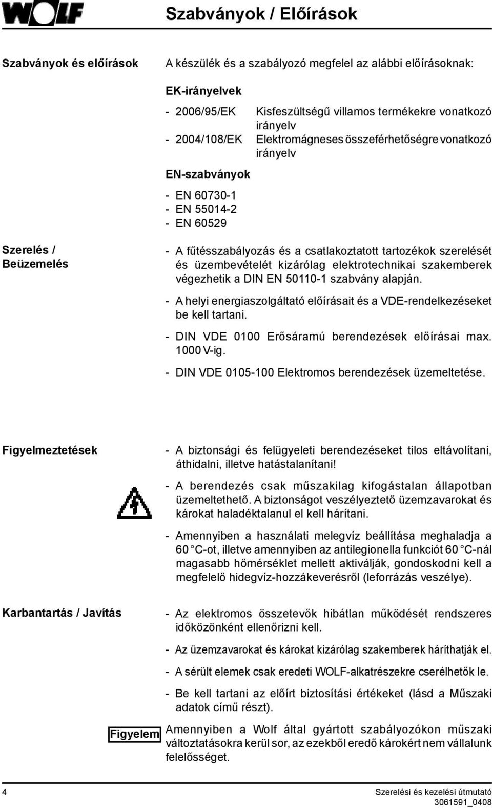 szerelését és üzembevételét kizárólag elektrotechnikai szakemberek végezhetik a DIN EN 50110-1 szabvány alapján. - A helyi energiaszolgáltató előírásait és a VDE-rendelkezéseket be kell tartani.