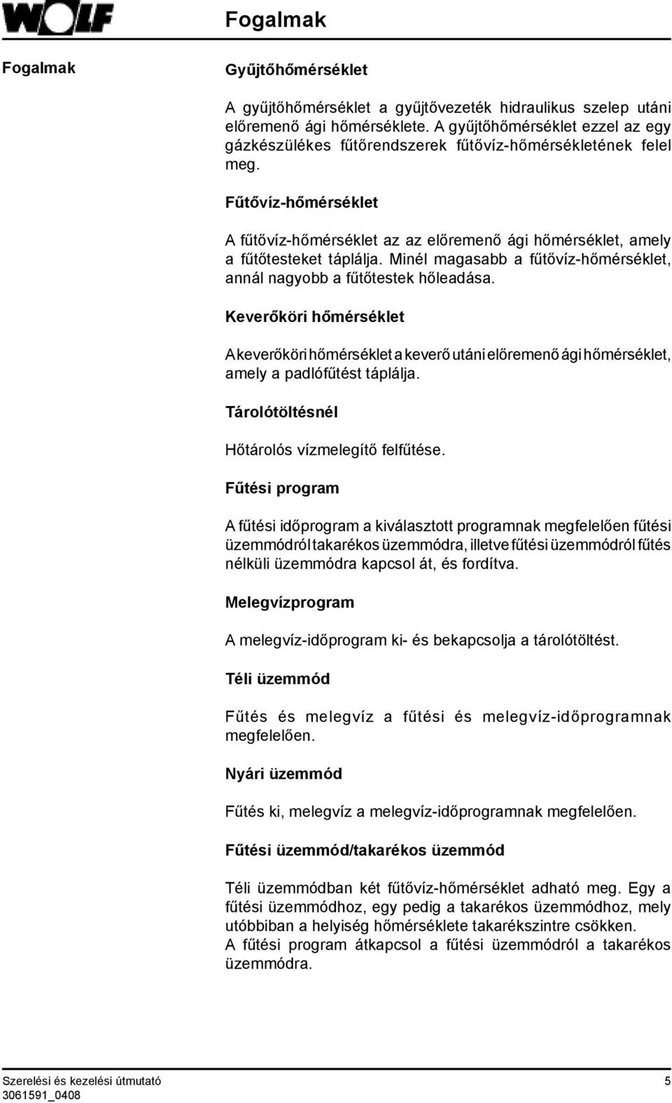 Fűtővíz-hőmérséklet A fűtővíz-hőmérséklet az az előremenő ági hőmérséklet, amely a fűtőtesteket táplálja. Minél magasabb a fűtővíz-hőmérséklet, annál nagyobb a fűtőtestek hőleadása.