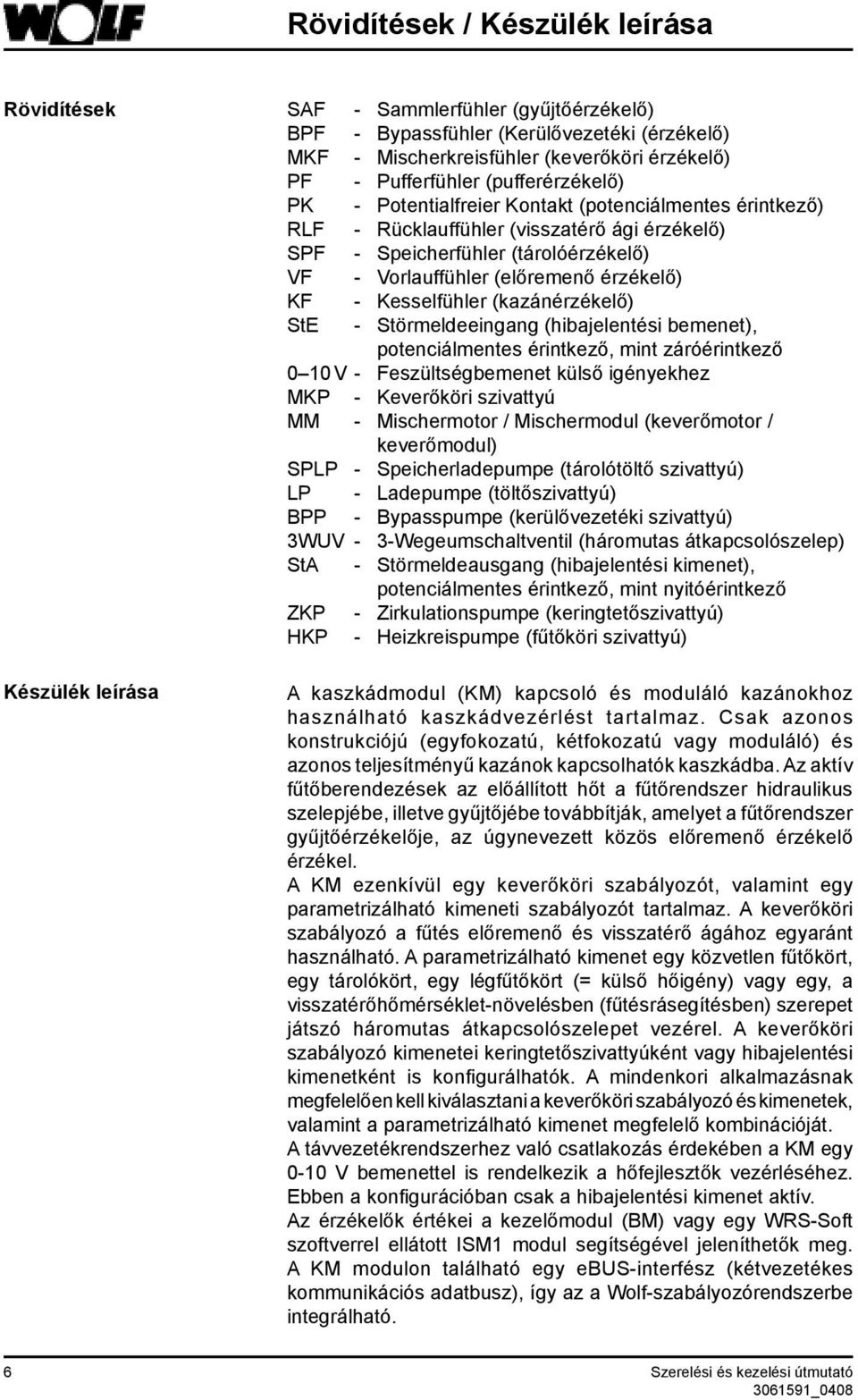 KF - Kesselfühler (kazánérzékelő) StE - Störmeldeeingang (hibajelentési bemenet), potenciálmentes érintkező, mint záróérintkező 0 10 V - feszültségbemenet külső igényekhez MKP - Keverőköri szivattyú