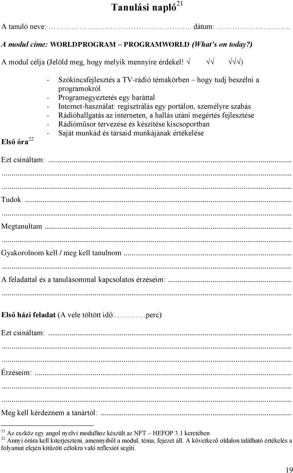 Rádióhallgatás az interneten, a hallás utáni megértés fejlesztése - Rádióműsor tervezése és készítése kiscsoportban - Saját munkád és társaid munkájának értékelése Ezt csináltam:... Tudok.