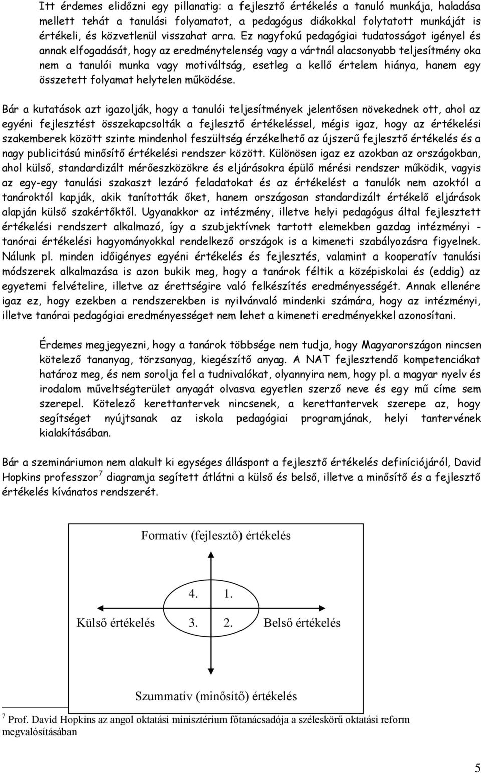 Ez nagyfokú pedagógiai tudatosságot igényel és annak elfogadását, hogy az eredménytelenség vagy a vártnál alacsonyabb teljesítmény oka nem a tanulói munka vagy motiváltság, esetleg a kellő értelem