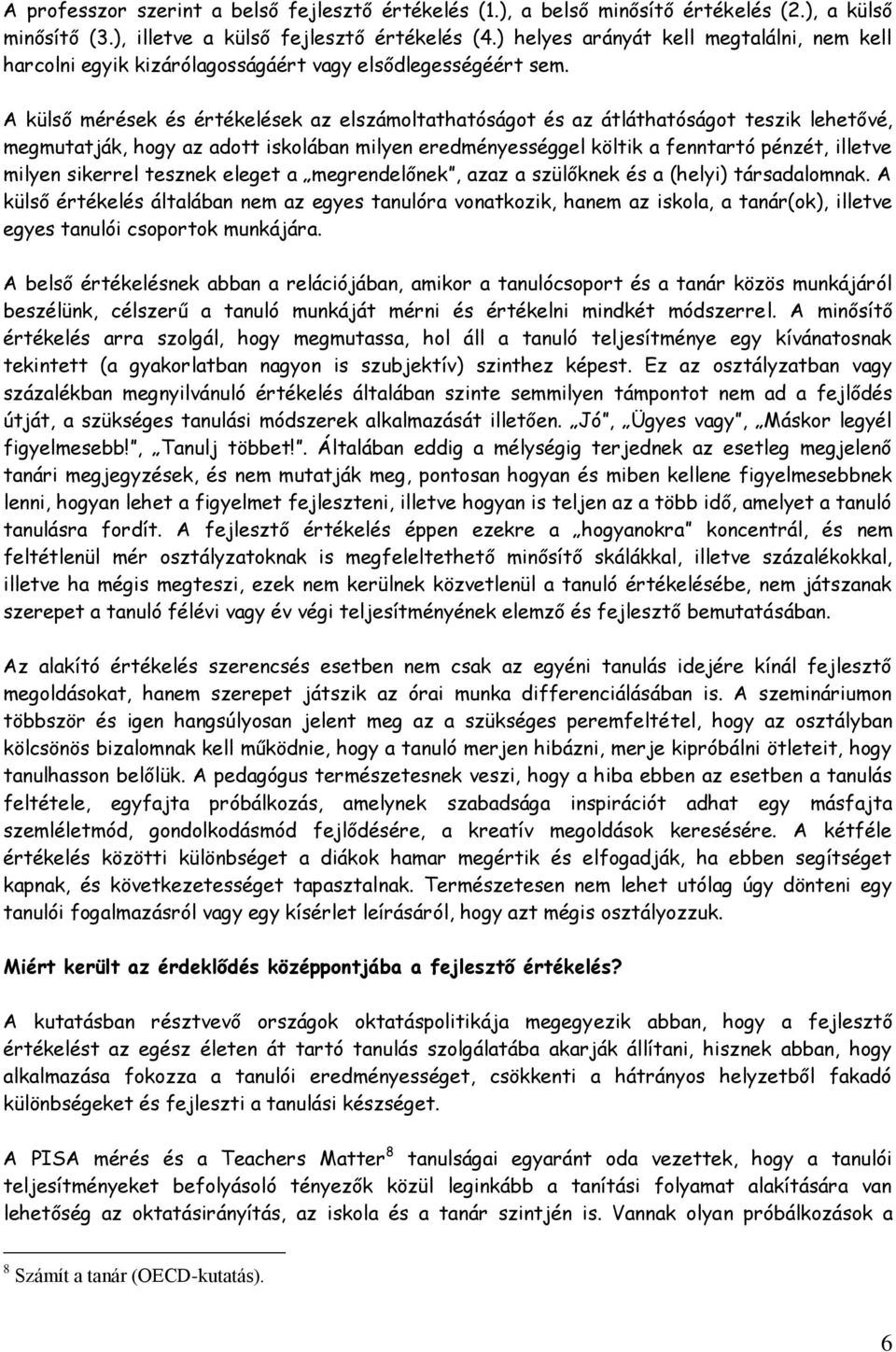 A külső mérések és értékelések az elszámoltathatóságot és az átláthatóságot teszik lehetővé, megmutatják, hogy az adott iskolában milyen eredményességgel költik a fenntartó pénzét, illetve milyen