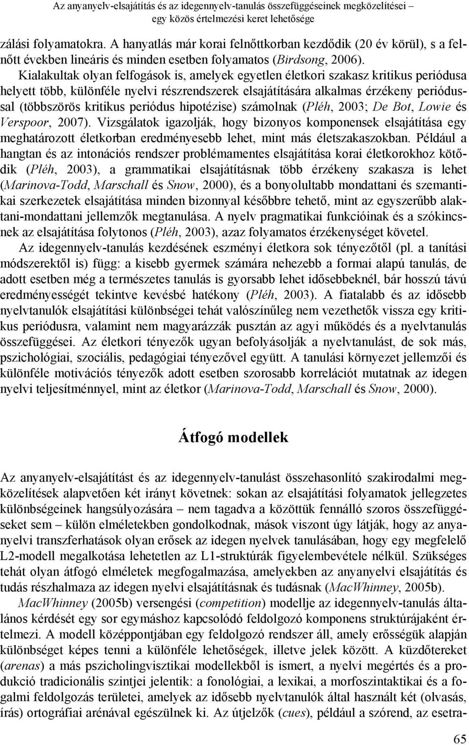 Kialakultak olyan felfogások is, amelyek egyetlen életkori szakasz kritikus periódusa helyett több, különféle nyelvi részrendszerek elsajátítására alkalmas érzékeny periódussal (többszörös kritikus