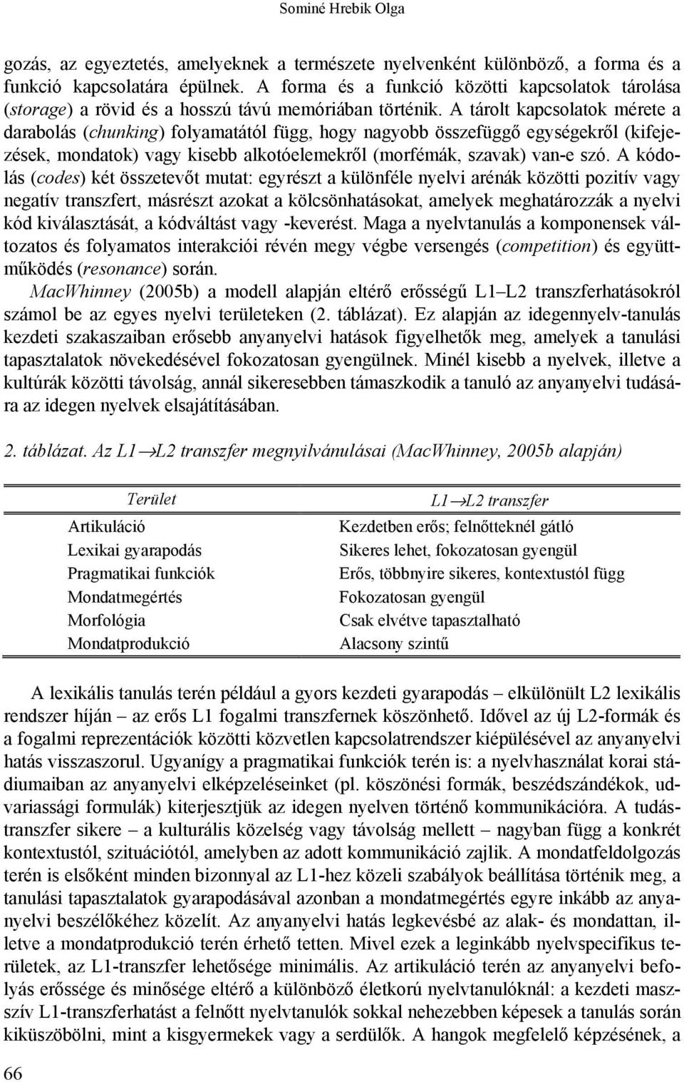 A tárolt kapcsolatok mérete a darabolás (chunking) folyamatától függ, hogy nagyobb összefüggő egységekről (kifejezések, mondatok) vagy kisebb alkotóelemekről (morfémák, szavak) van-e szó.