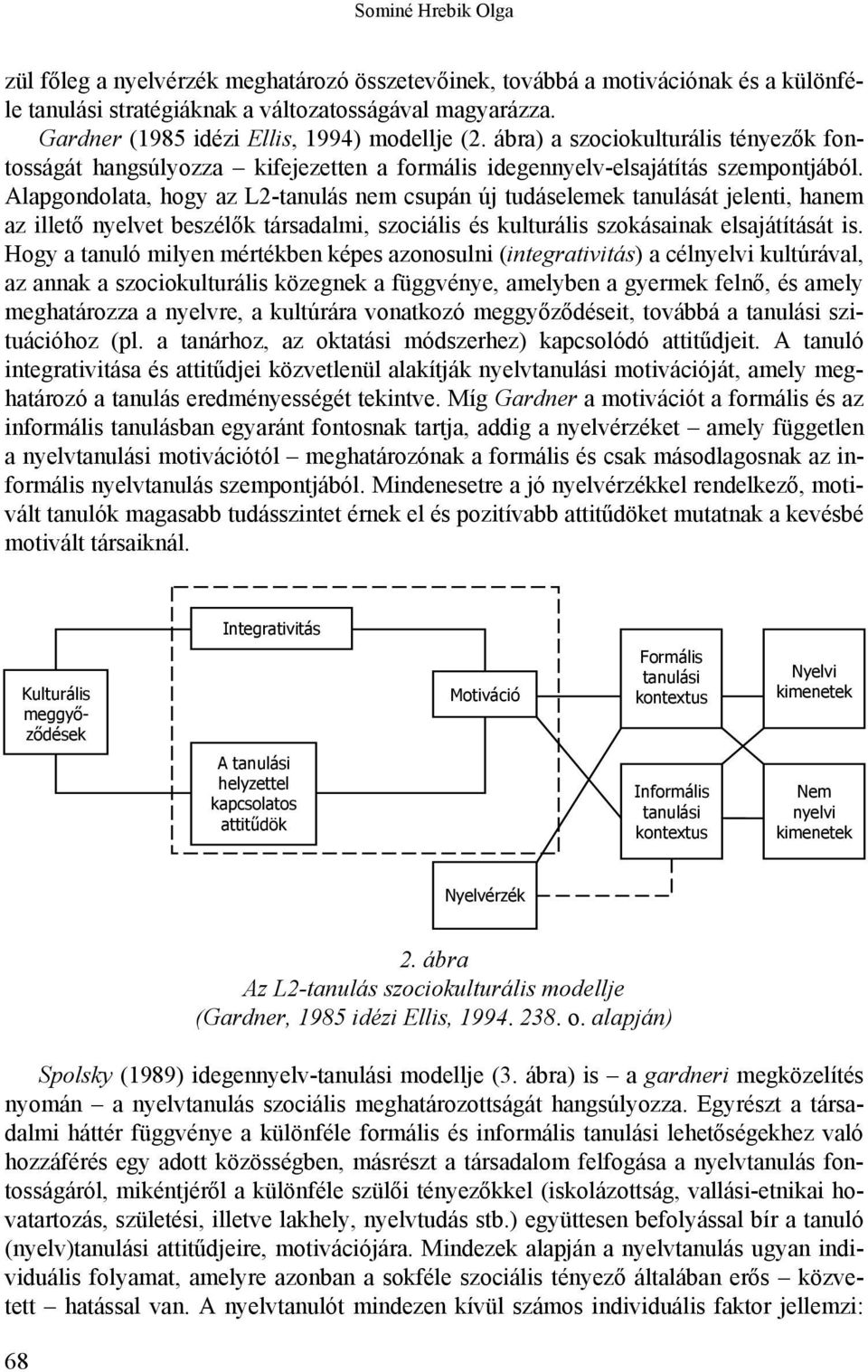 Alapgondolata, hogy az L2-tanulás nem csupán új tudáselemek tanulását jelenti, hanem az illető nyelvet beszélők társadalmi, szociális és kulturális szokásainak elsajátítását is.