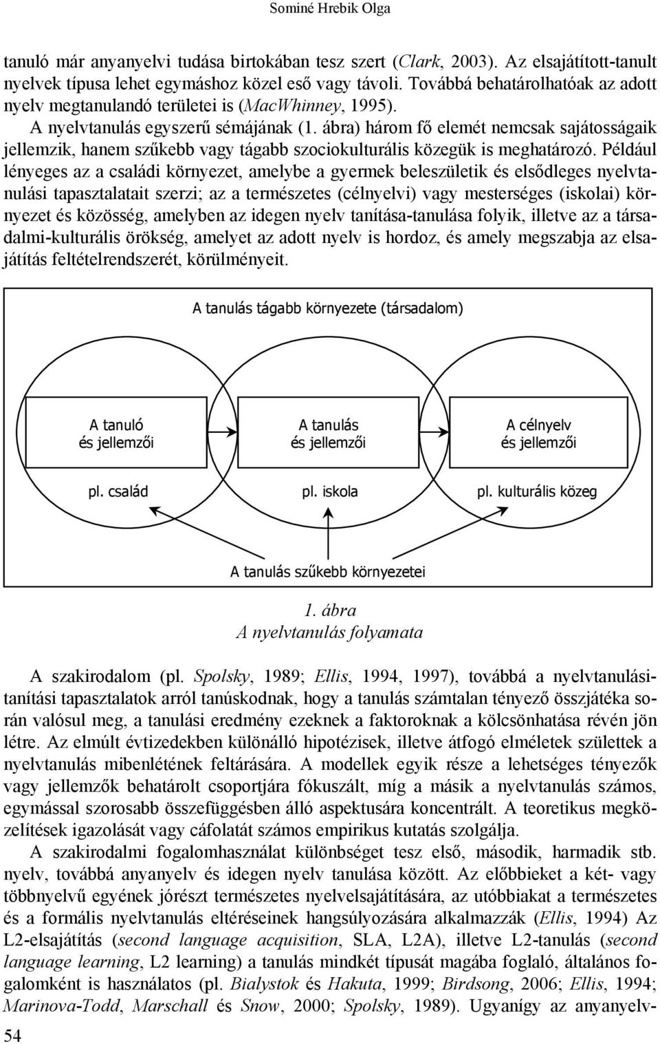 ábra) három fő elemét nemcsak sajátosságaik jellemzik, hanem szűkebb vagy tágabb szociokulturális közegük is meghatározó.