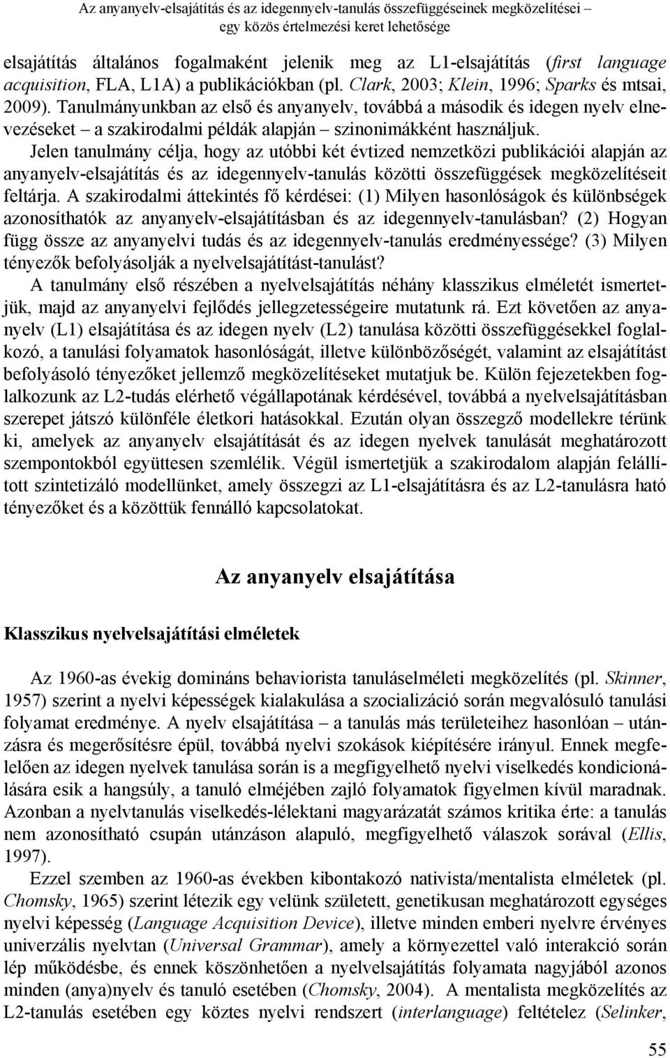 Tanulmányunkban az első és anyanyelv, továbbá a második és idegen nyelv elnevezéseket a szakirodalmi példák alapján szinonimákként használjuk.