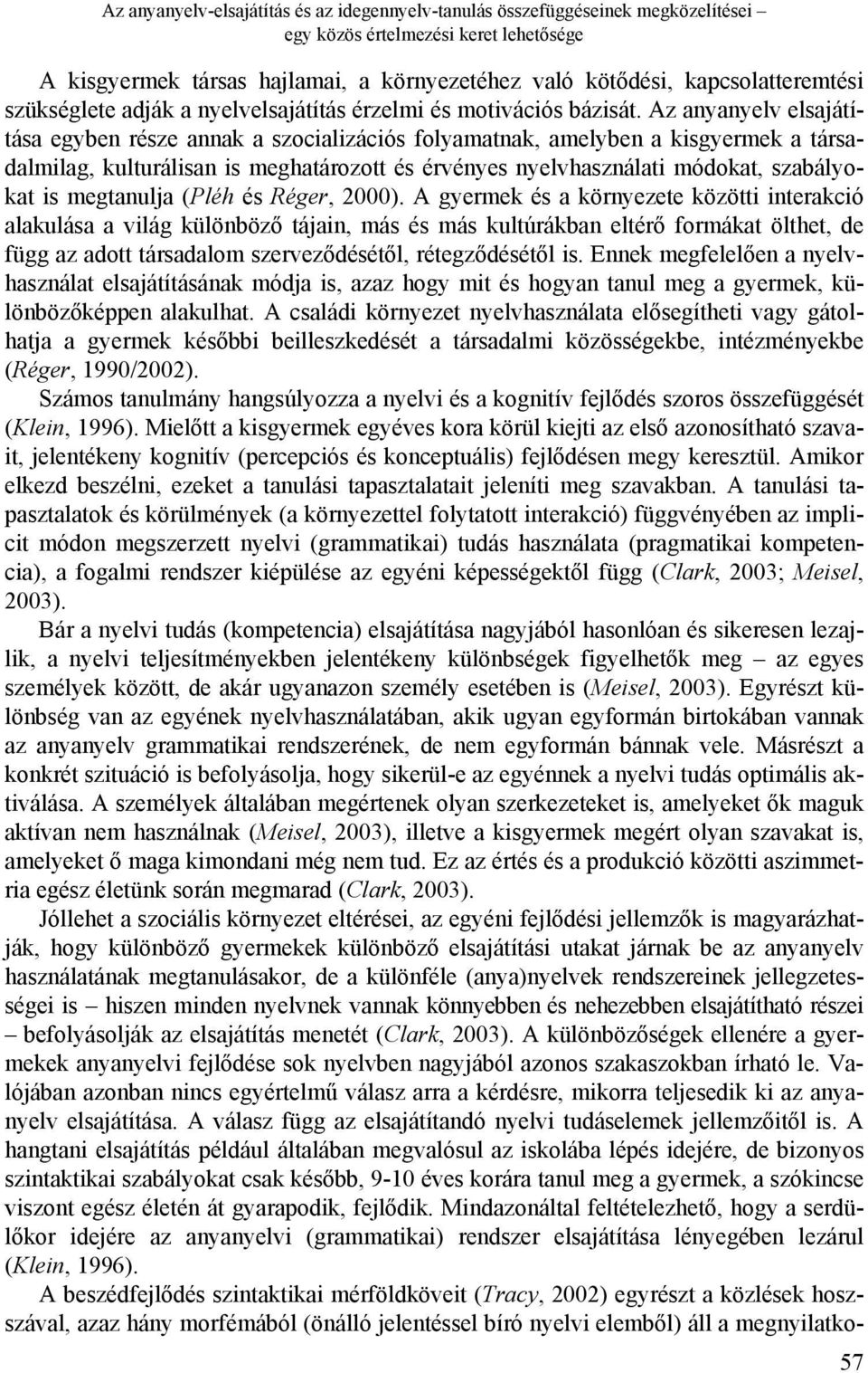 Az anyanyelv elsajátítása egyben része annak a szocializációs folyamatnak, amelyben a kisgyermek a társadalmilag, kulturálisan is meghatározott és érvényes nyelvhasználati módokat, szabályokat is