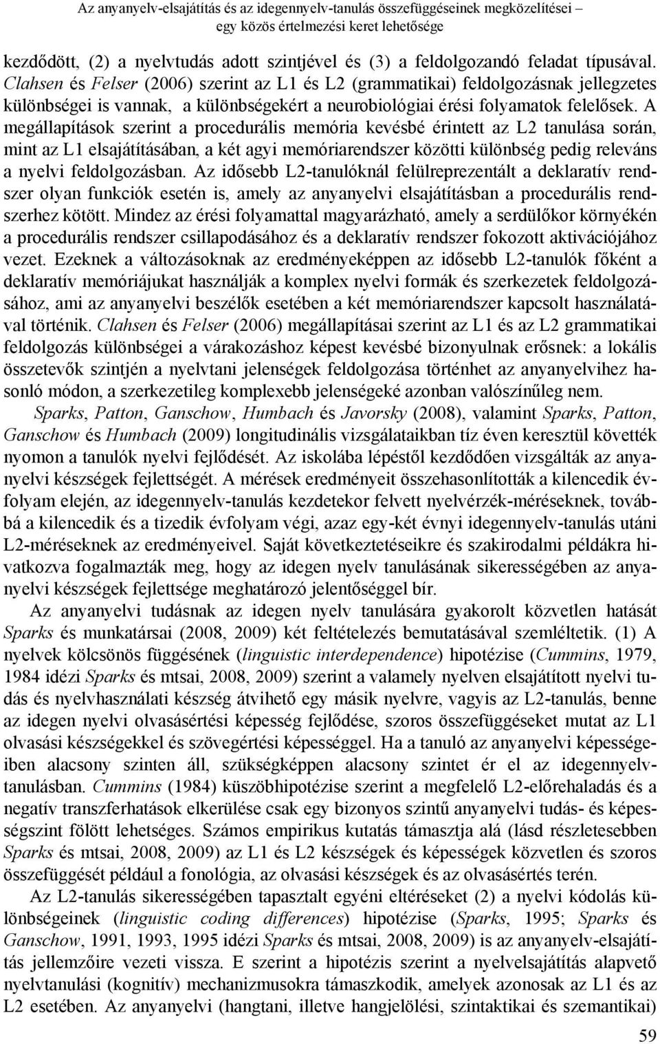 A megállapítások szerint a procedurális memória kevésbé érintett az L2 tanulása során, mint az L1 elsajátításában, a két agyi memóriarendszer közötti különbség pedig releváns a nyelvi feldolgozásban.