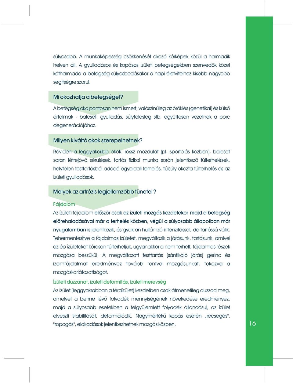 A betegség oka pontosan nem ismert, valószínûleg az öröklés (genetikai) és külsõ ártalmak - baleset, gyulladás, súlyfelesleg stb. együttesen vezetnek a porc degenerációjához.