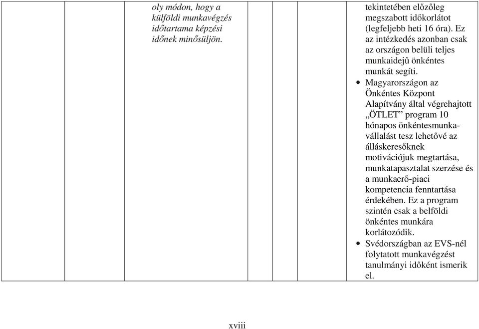 Magyarországon az Önkéntes Központ Alapítvány által végrehajtott ÖTLET program 10 hónapos önkéntesmunkavállalást tesz lehetıvé az álláskeresıknek motivációjuk