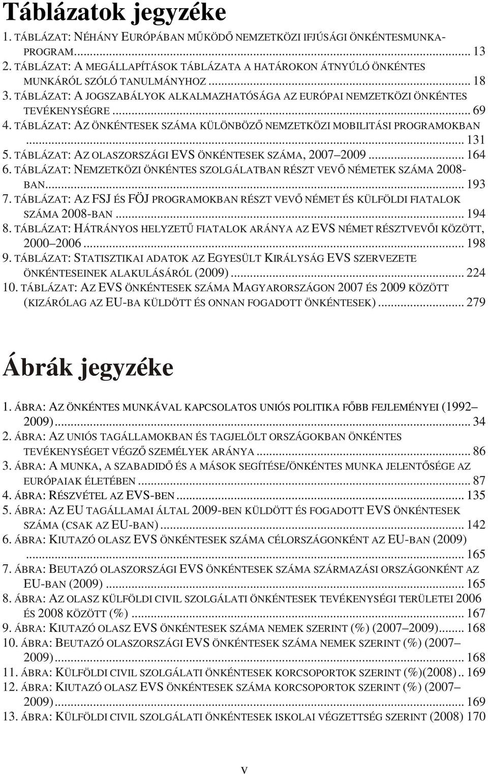 TÁBLÁZAT: AZ ÖNKÉNTESEK SZÁMA KÜLÖNBÖZİ NEMZETKÖZI MOBILITÁSI PROGRAMOKBAN... 131 5. TÁBLÁZAT: AZ OLASZORSZÁGI EVS ÖNKÉNTESEK SZÁMA, 2007 2009... 164 6.