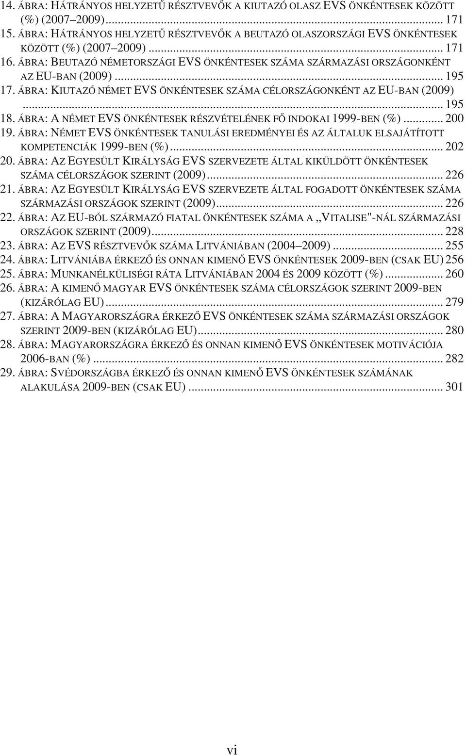 .. 195 17. ÁBRA: KIUTAZÓ NÉMET EVS ÖNKÉNTESEK SZÁMA CÉLORSZÁGONKÉNT AZ EU-BAN (2009)... 195 18. ÁBRA: A NÉMET EVS ÖNKÉNTESEK RÉSZVÉTELÉNEK Fİ INDOKAI 1999-BEN (%)... 200 19.