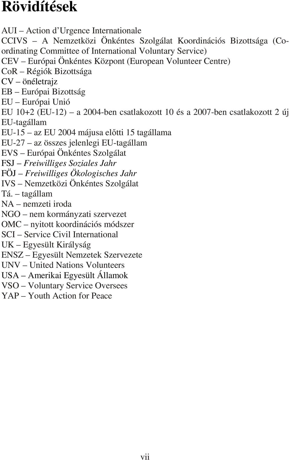 2004 májusa elıtti 15 tagállama EU-27 az összes jelenlegi EU-tagállam EVS Európai Önkéntes Szolgálat FSJ Freiwilliges Soziales Jahr FÖJ Freiwilliges Ökologisches Jahr IVS Nemzetközi Önkéntes