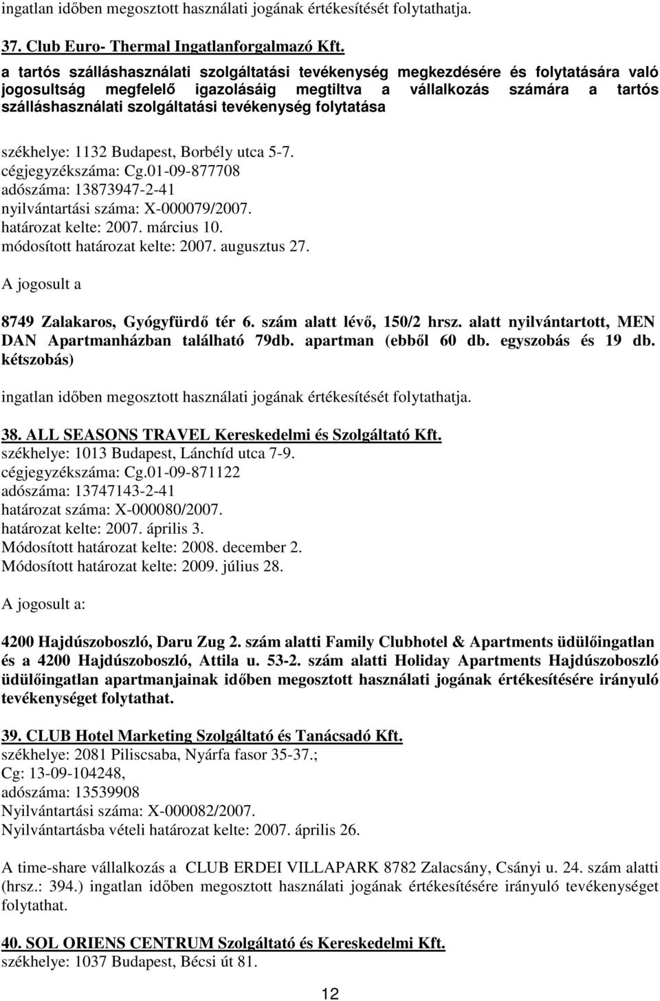 tevékenység folytatása székhelye: 1132 Budapest, Borbély utca 5-7. cégjegyzékszáma: Cg.01-09-877708 adószáma: 13873947-2-41 nyilvántartási száma: X-000079/2007. határozat kelte: 2007. március 10.