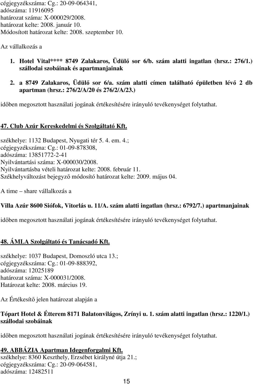 szám alatti címen található épületben lévı 2 db apartman (hrsz.: 276/2/A/20 és 276/2/A/23.) 47. Club Azúr Kereskedelmi és Szolgáltató Kft. székhelye: 1132 Budapest, Nyugati tér 5. 4. em. 4.; cégjegyzékszáma: Cg.