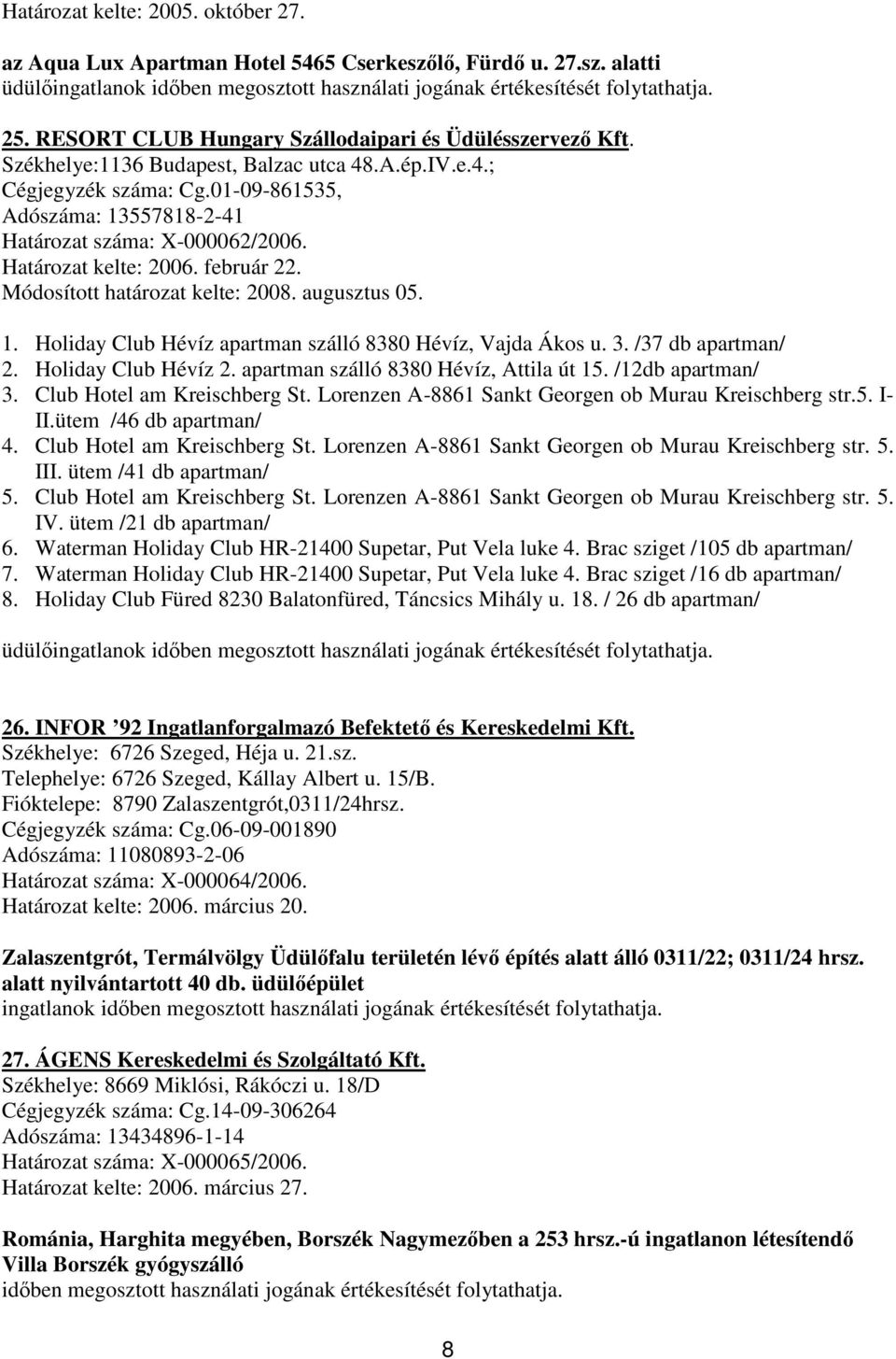01-09-861535, Adószáma: 13557818-2-41 Határozat száma: X-000062/2006. Határozat kelte: 2006. február 22. Módosított határozat kelte: 2008. augusztus 05. 1. Holiday Club Hévíz apartman szálló 8380 Hévíz, Vajda Ákos u.